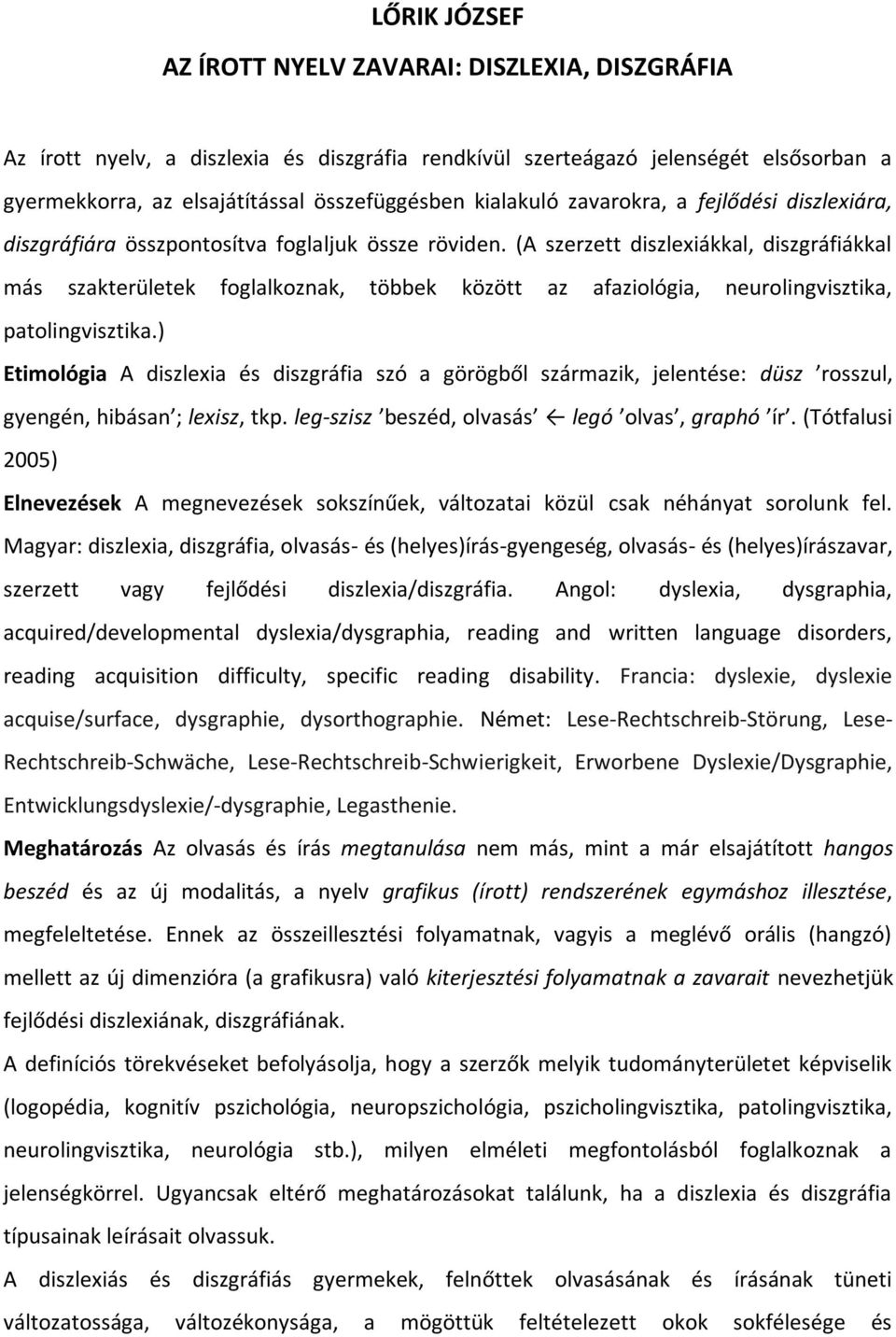 (A szerzett diszlexiákkal, diszgráfiákkal más szakterületek foglalkoznak, többek között az afaziológia, neurolingvisztika, patolingvisztika.