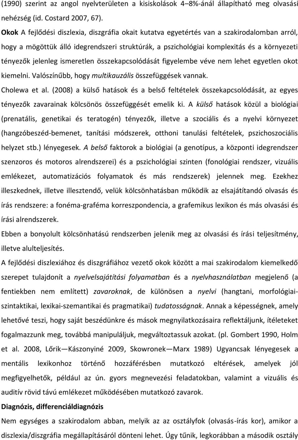 jelenleg ismeretlen összekapcsolódását figyelembe véve nem lehet egyetlen okot kiemelni. Valószínűbb, hogy multikauzális összefüggések vannak. Cholewa et al.