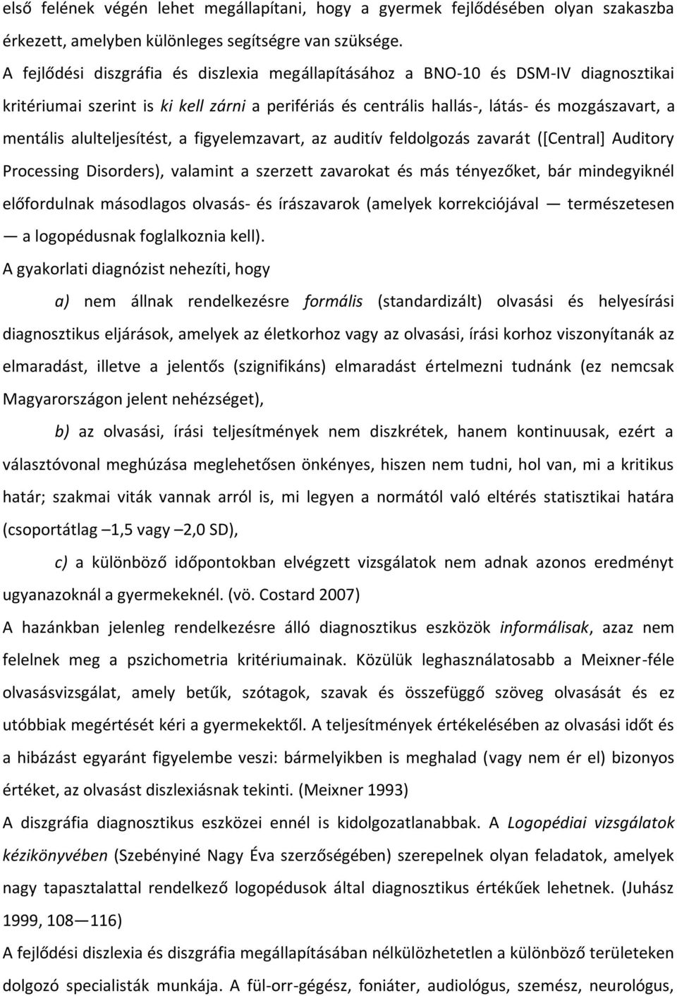 alulteljesítést, a figyelemzavart, az auditív feldolgozás zavarát ([Central] Auditory Processing Disorders), valamint a szerzett zavarokat és más tényezőket, bár mindegyiknél előfordulnak másodlagos