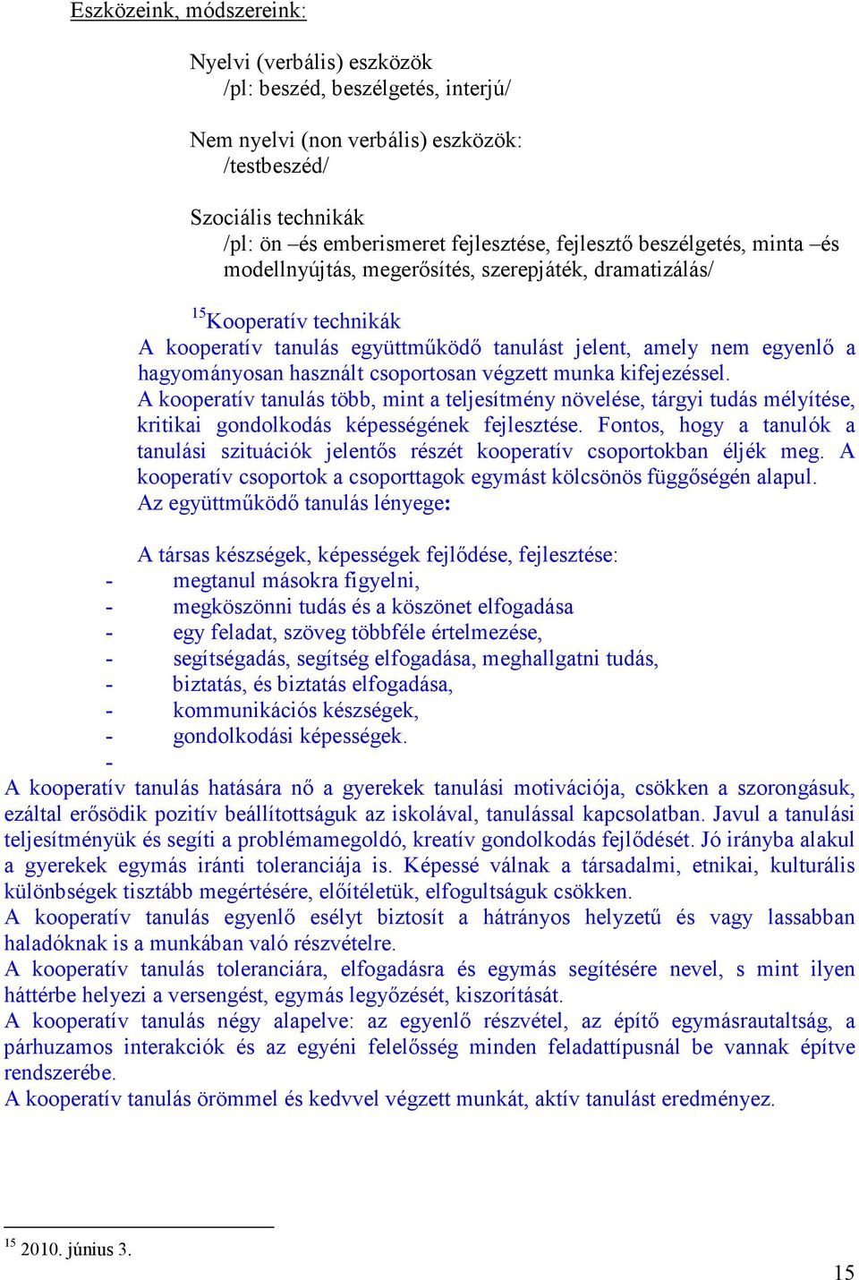 használt csoportosan végzett munka kifejezéssel. A kooperatív tanulás több, mint a teljesítmény növelése, tárgyi tudás mélyítése, kritikai gondolkodás képességének fejlesztése.