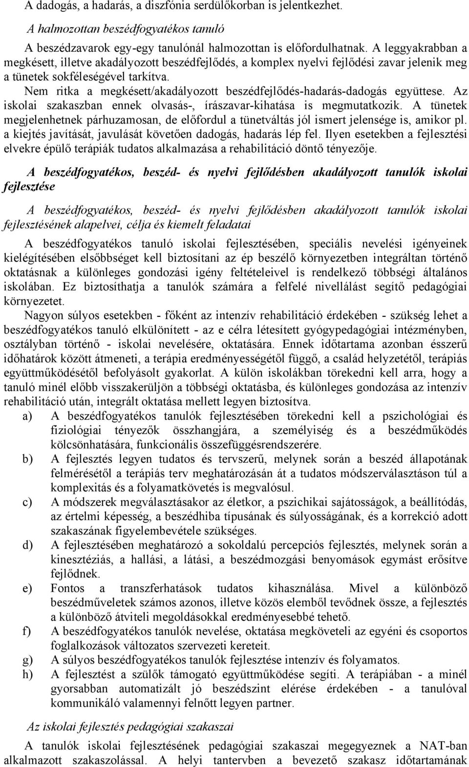 Nem ritka a megkésett/akadályozott beszédfejlődés-hadarás-dadogás együttese. Az iskolai szakaszban ennek olvasás-, írászavar-kihatása is megmutatkozik.