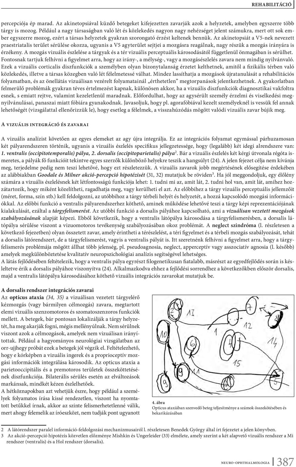 Az akinetopsiát a V5-nek nevezett praestriatalis terület sérülése okozza, ugyanis a V5 agyterület sejtjei a mozgásra reagálnak, nagy részük a mozgás irányára is érzékeny.