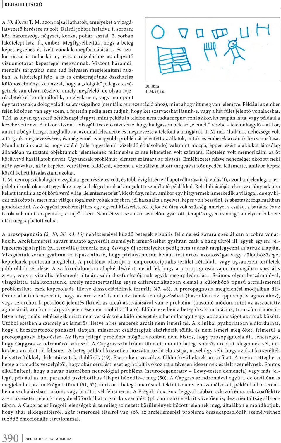 Megfigyelhetjük, hogy a beteg képes egyenes és ívelt vonalak megformálására, és azokat össze is tudja kötni, azaz a rajzoláshoz az alapvető vizuomotoros képességei megvannak.