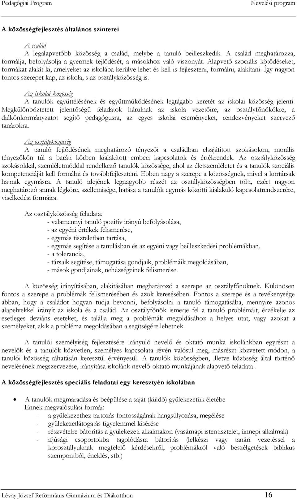 Alapvető szociális kötődéseket, formákat alakít ki, amelyeket az iskolába kerülve lehet és kell is fejleszteni, formálni, alakítani. Így nagyon fontos szerepet kap, az iskola, s az osztályközösség is.