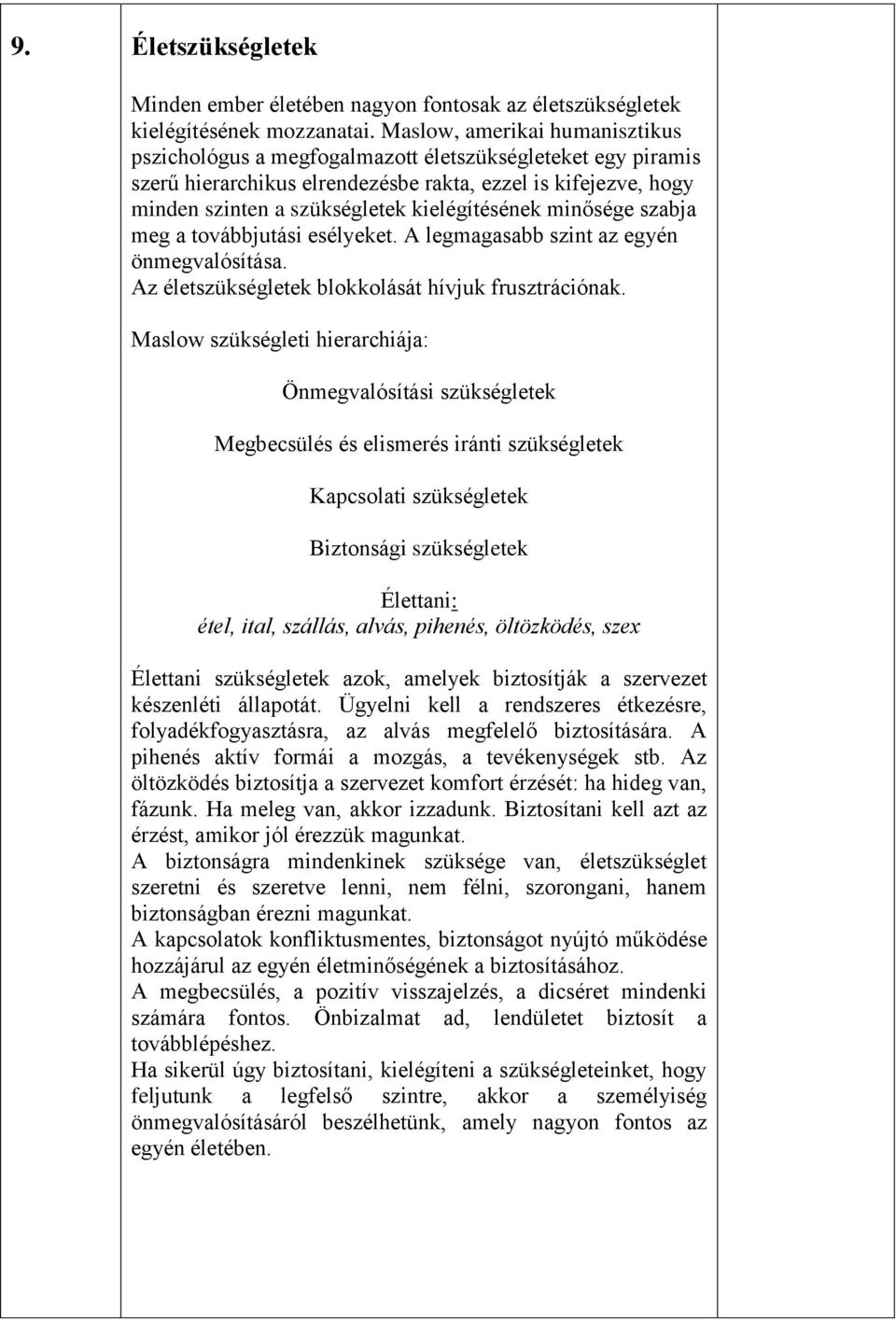 kielégítésének minősége szabja meg a továbbjutási esélyeket. A legmagasabb szint az egyén önmegvalósítása. Az életszükségletek blokkolását hívjuk frusztrációnak.