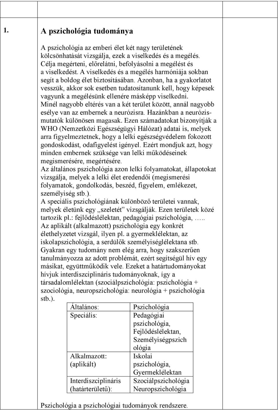 Azonban, ha a gyakorlatot vesszük, akkor sok esetben tudatosítanunk kell, hogy képesek vagyunk a megélésünk ellenére másképp viselkedni.