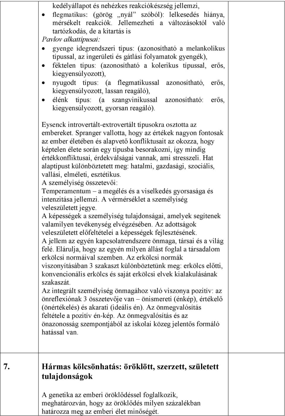 féktelen típus: (azonosítható a kolerikus típussal, erős, kiegyensúlyozott), nyugodt típus: (a flegmatikussal azonosítható, erős, kiegyensúlyozott, lassan reagáló), élénk típus: (a szangvinikussal