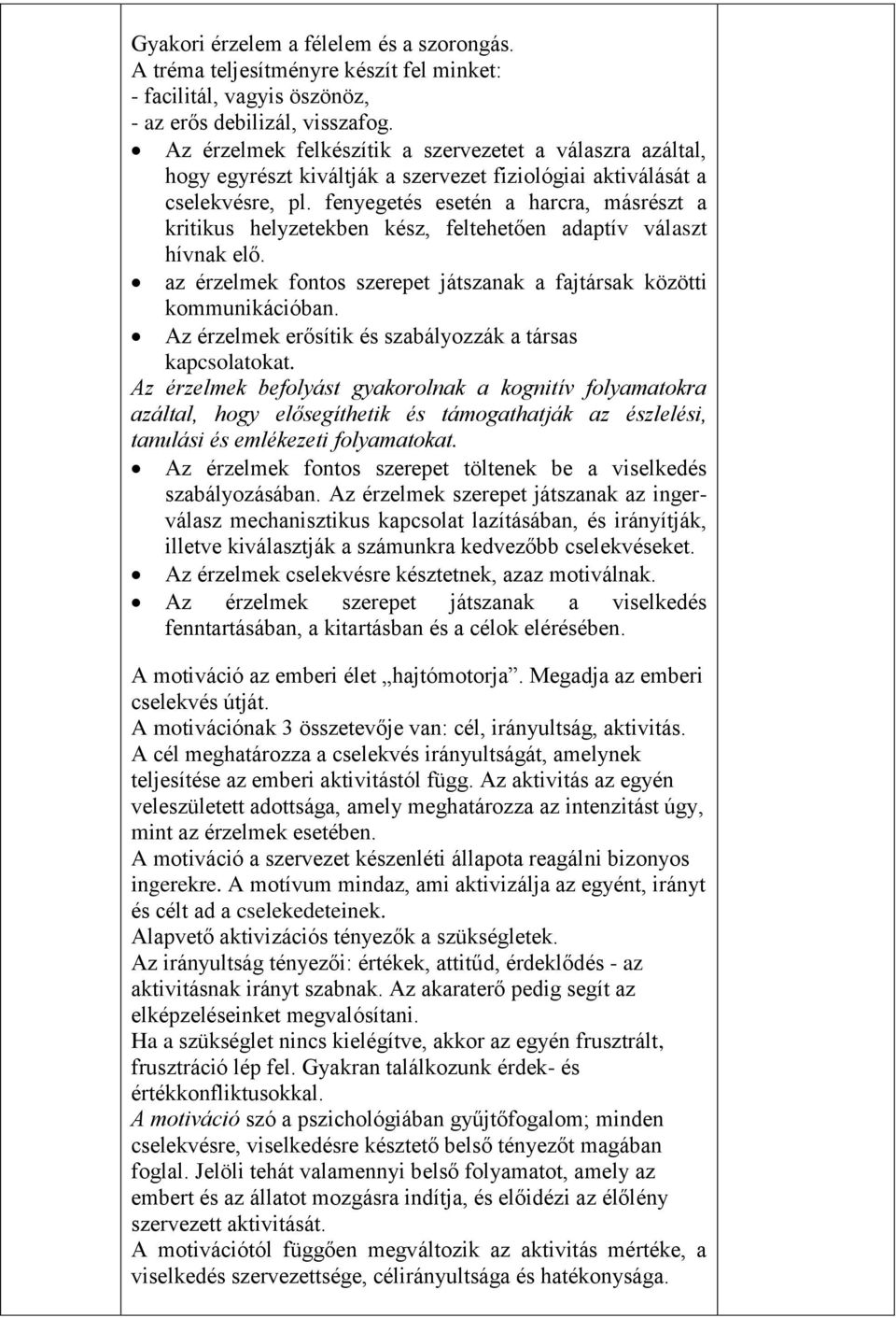 fenyegetés esetén a harcra, másrészt a kritikus helyzetekben kész, feltehetően adaptív választ hívnak elő. az érzelmek fontos szerepet játszanak a fajtársak közötti kommunikációban.