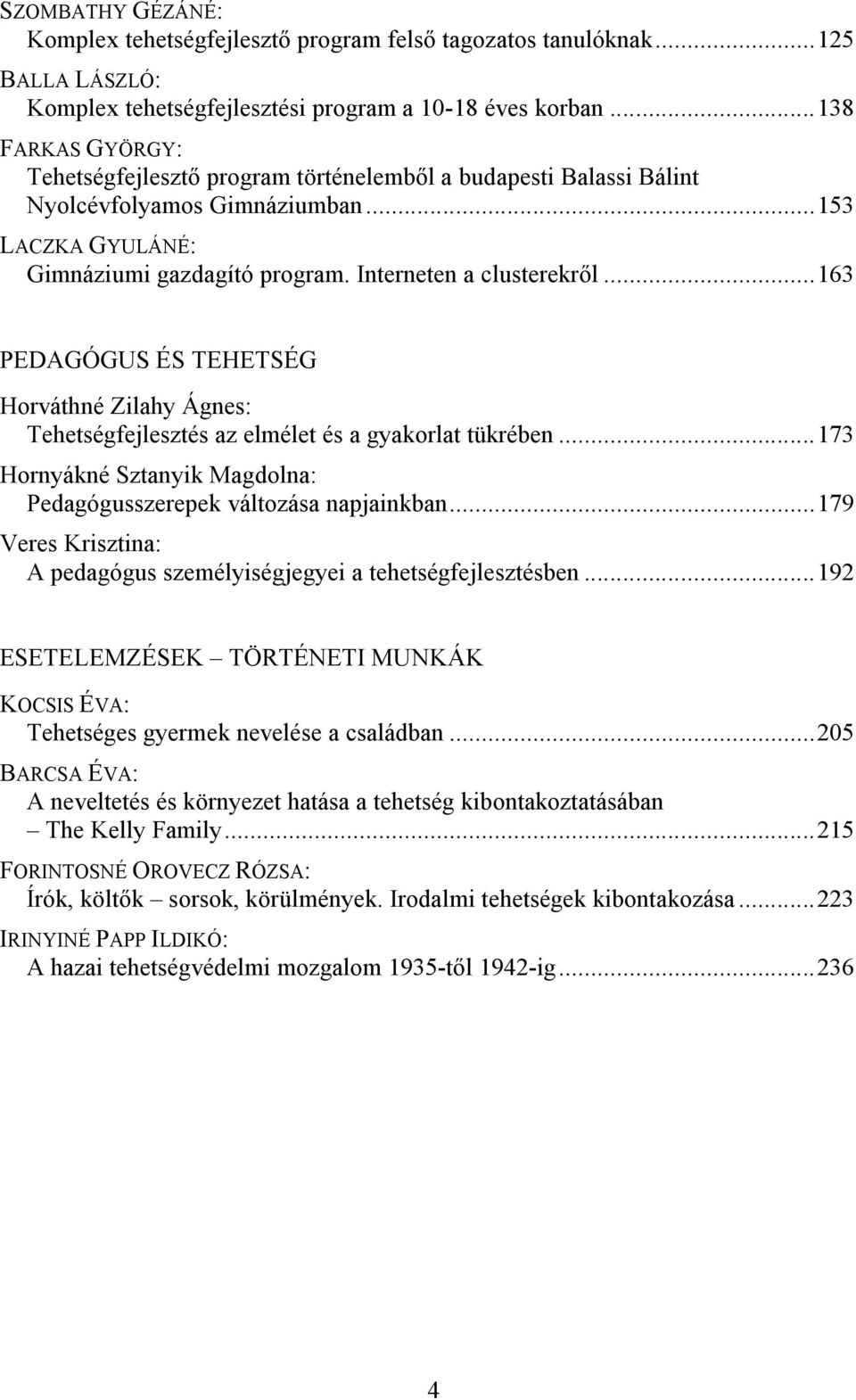 ..163 PEDAGÓGUS ÉS TEHETSÉG Horváthné Zilahy Ágnes: Tehetségfejlesztés az elmélet és a gyakorlat tükrében...173 Hornyákné Sztanyik Magdolna: Pedagógusszerepek változása napjainkban.