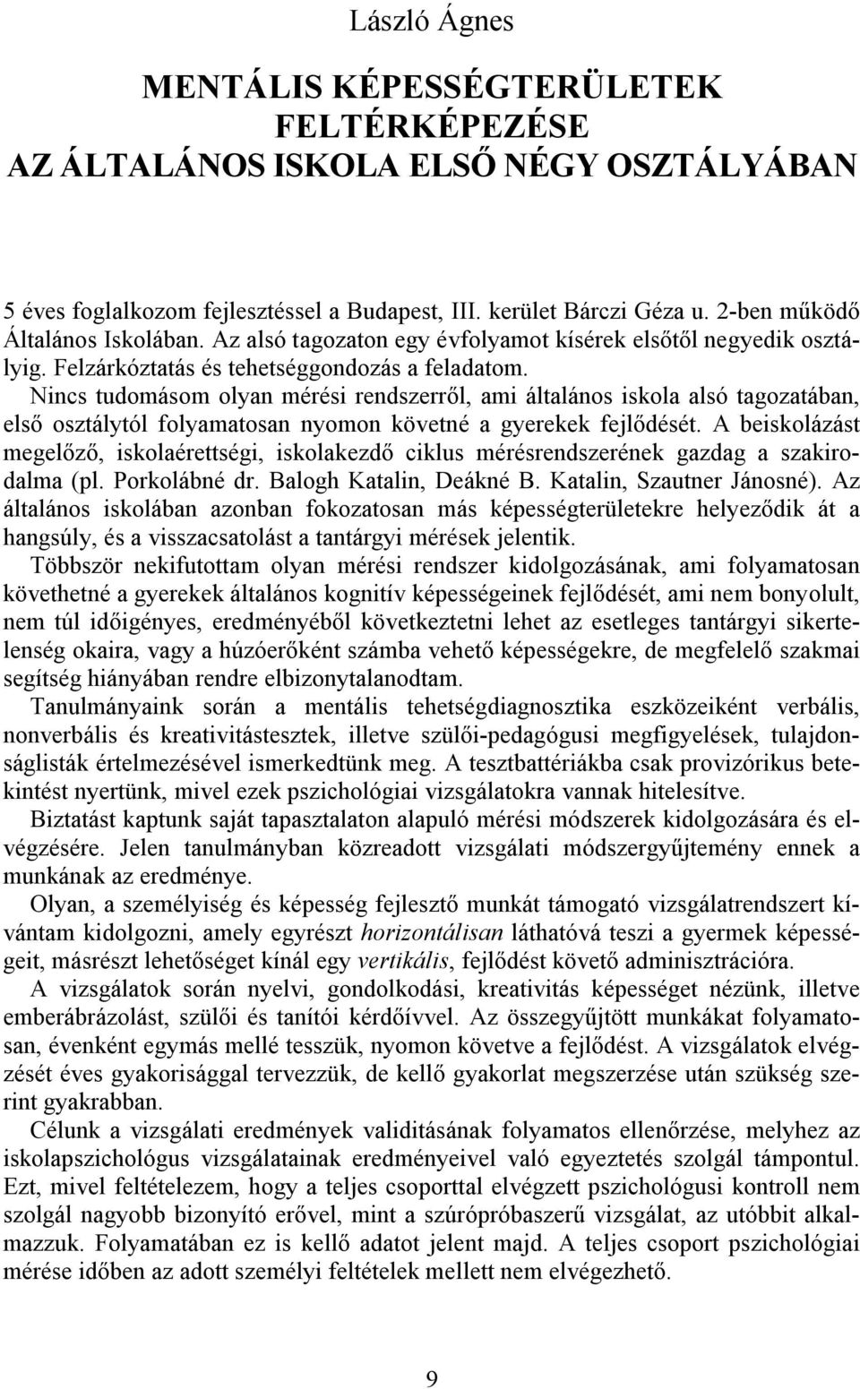 Nincs tudomásom olyan mérési rendszerről, ami általános iskola alsó tagozatában, első osztálytól folyamatosan nyomon követné a gyerekek fejlődését.