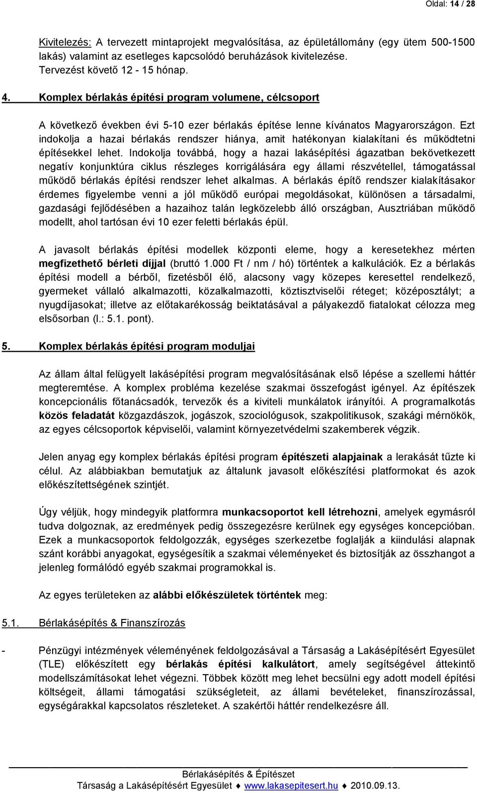 Ezt indokolja a hazai bérlakás rendszer hiánya, amit hatékonyan kialakítani és működtetni építésekkel lehet.