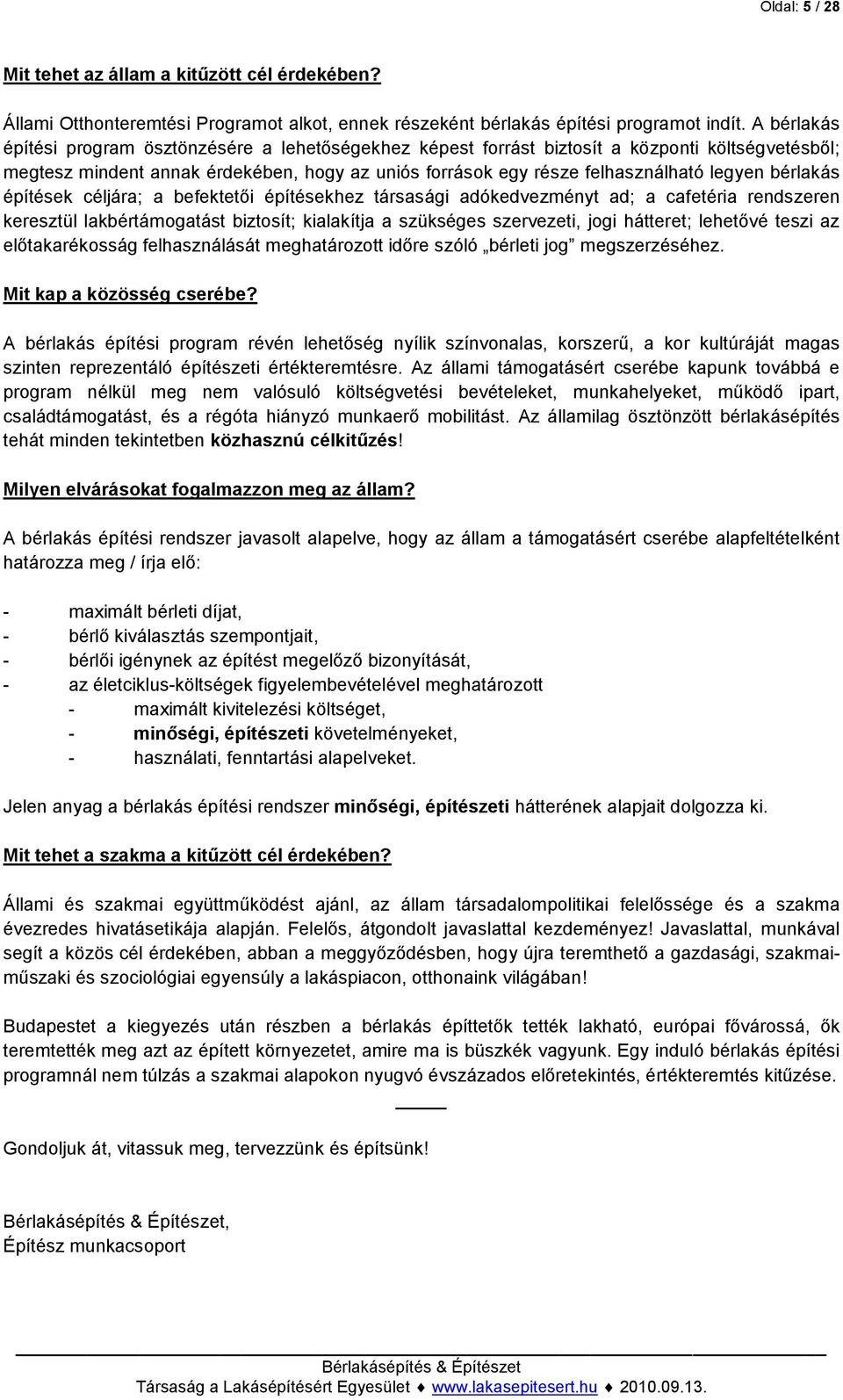 bérlakás építések céljára; a befektetői építésekhez társasági adókedvezményt ad; a cafetéria rendszeren keresztül lakbértámogatást biztosít; kialakítja a szükséges szervezeti, jogi hátteret; lehetővé