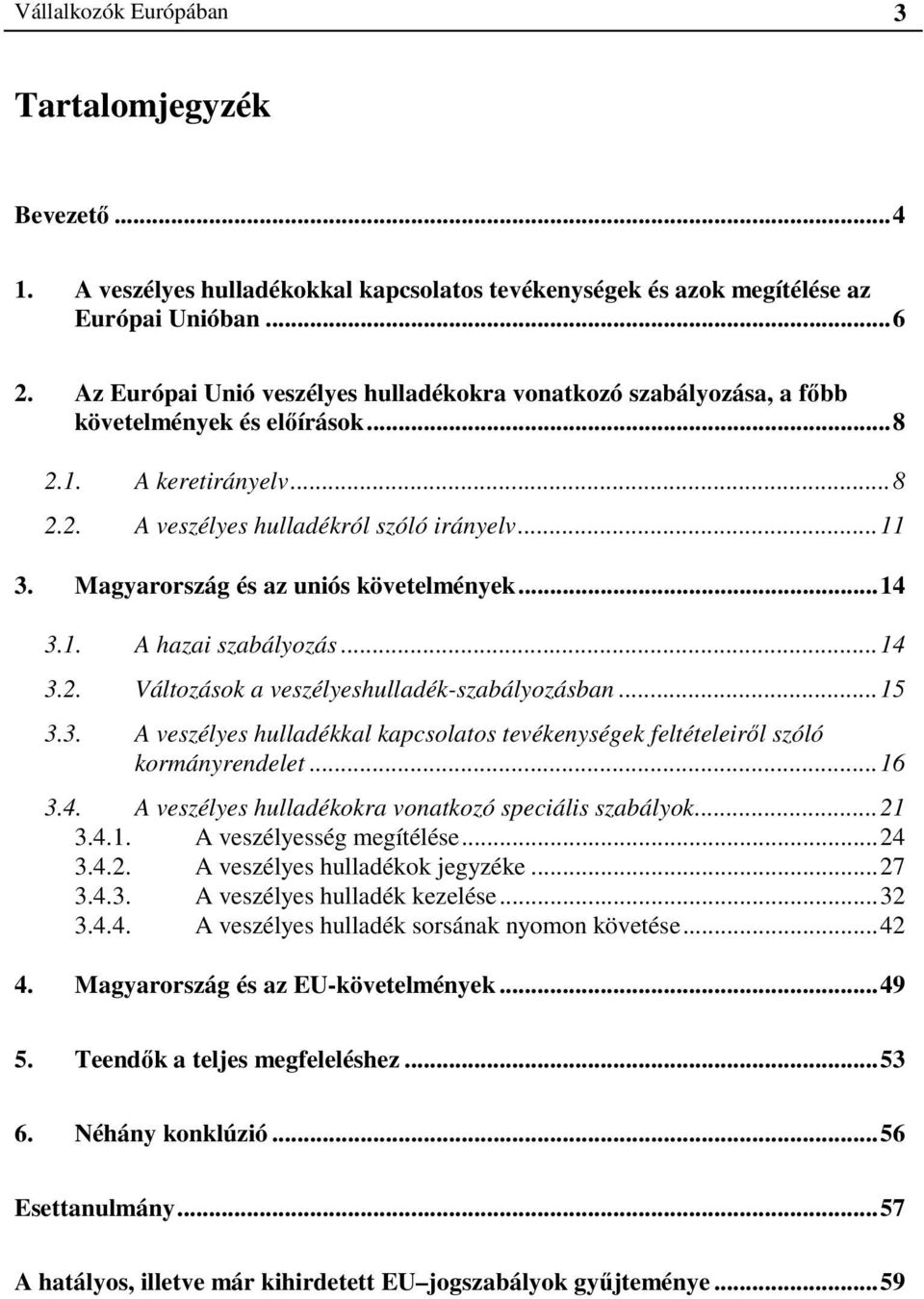 Magyarország és az uniós követelmények...14 3.1. A hazai szabályozás...14 3.2. Változások a veszélyeshulladék-szabályozásban...15 3.3. A veszélyes hulladékkal kapcsolatos tevékenységek feltételeiről szóló kormányrendelet.