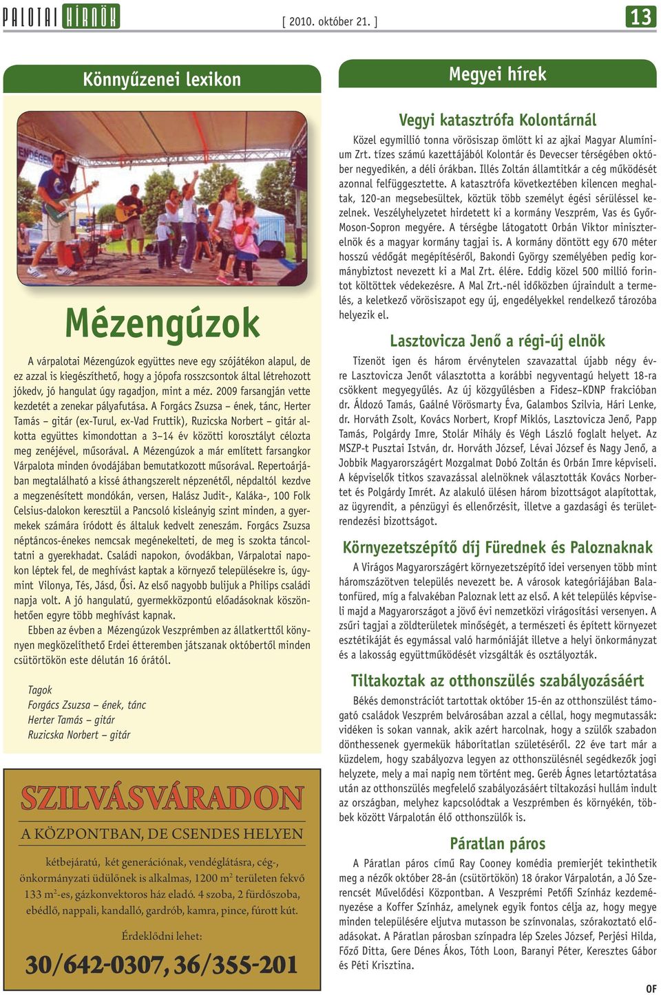 ragadjon, mint a méz. 2009 farsangján vette kezdetét a zenekar pályafutása.