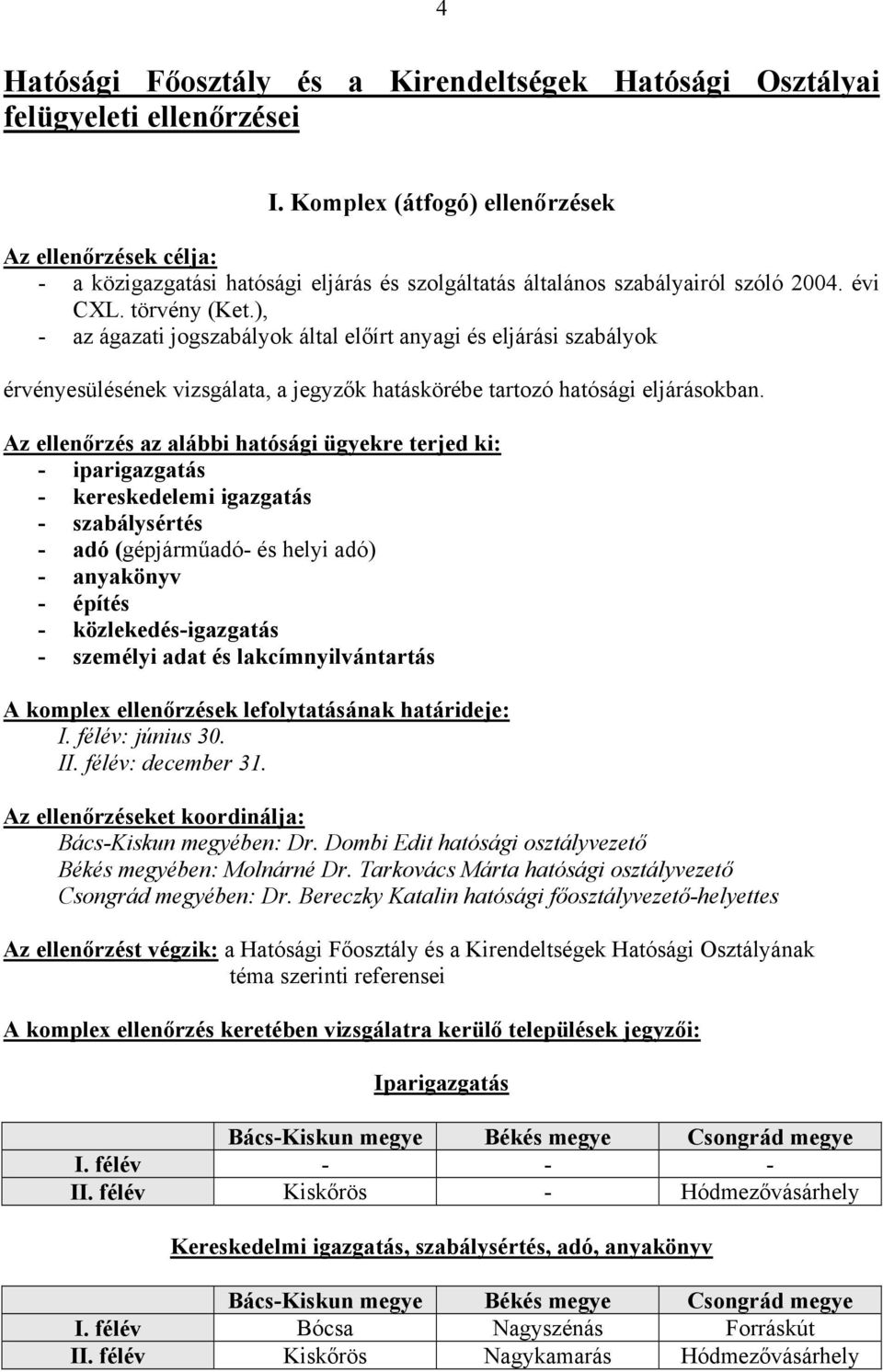 ), - az ágazati jogszabályok által előírt anyagi és eljárási szabályok érvényesülésének vizsgálata, a jegyzők hatáskörébe tartozó hatósági eljárásokban.