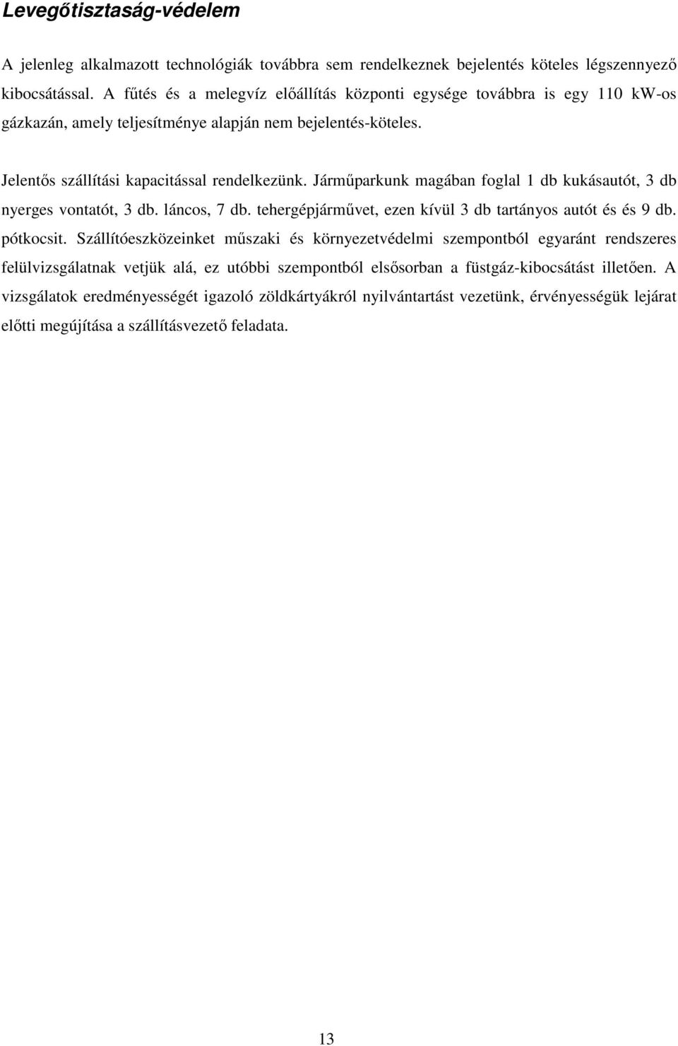 Járműparkunk magában foglal 1 db kukásautót, 3 db nyerges vontatót, 3 db. láncos, 7 db. tehergépjárművet, ezen kívül 3 db tartányos autót és és 9 db. pótkocsit.