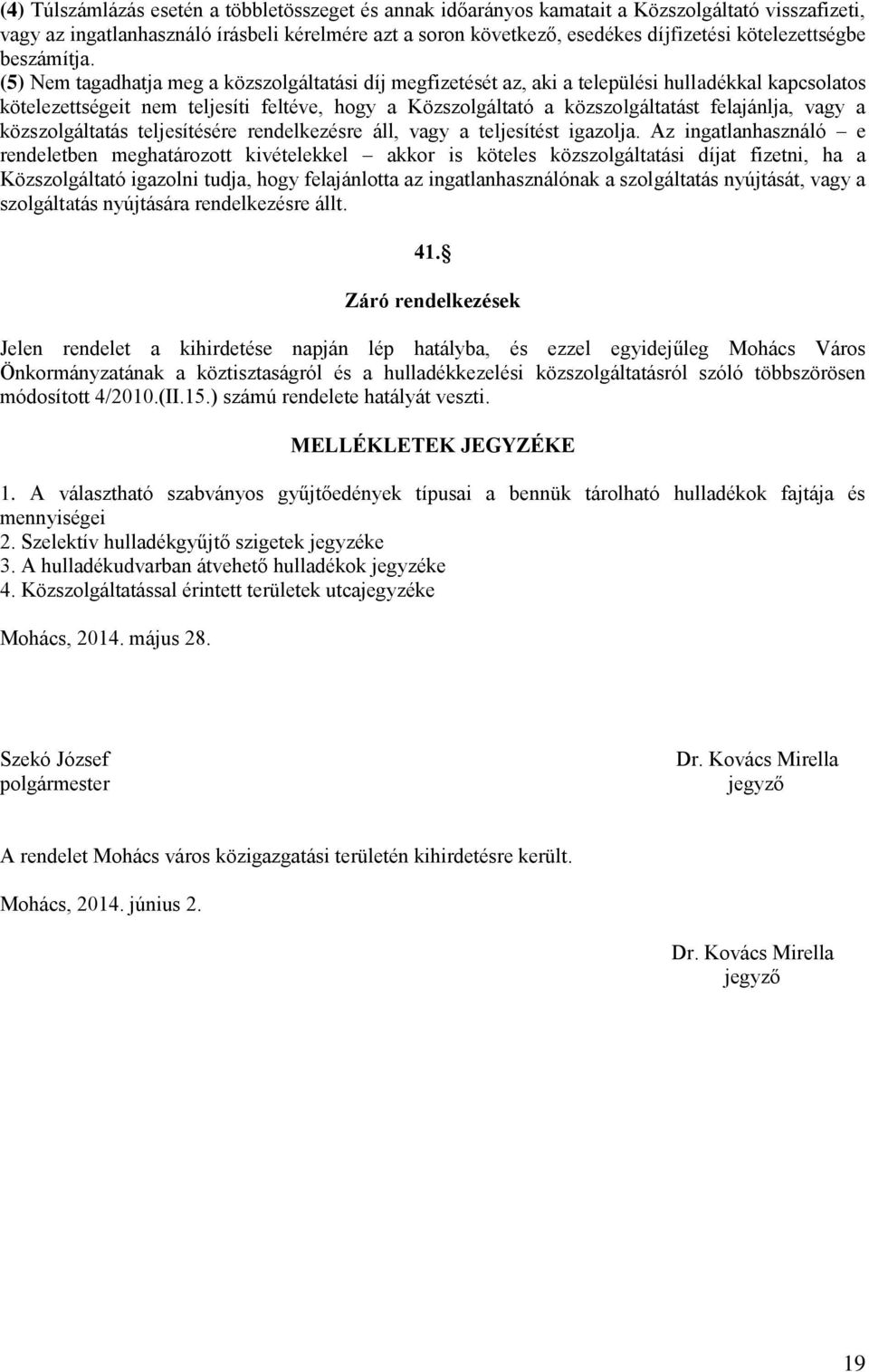 (5) Nem tagadhatja meg a közszolgáltatási díj megfizetését az, aki a települési hulladékkal kapcsolatos kötelezettségeit nem teljesíti feltéve, hogy a Közszolgáltató a közszolgáltatást felajánlja,