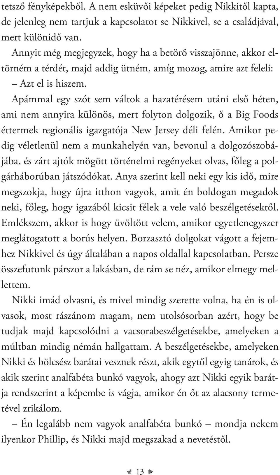 Apámmal egy szót sem váltok a hazatérésem utáni első héten, ami nem annyira különös, mert folyton dolgozik, ő a Big Foods éttermek regionális igazgatója New Jersey déli felén.