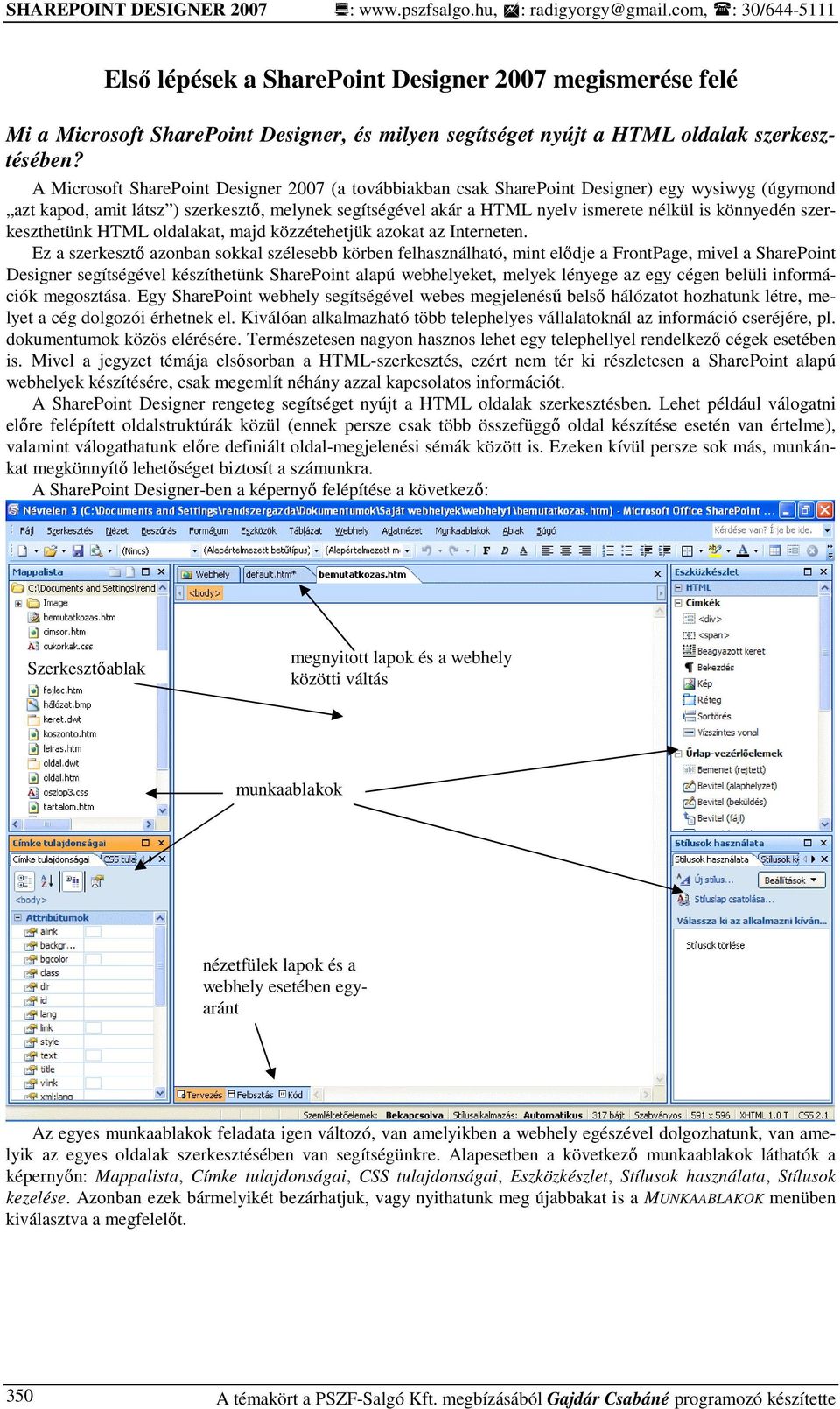 A Microsoft SharePoint Designer 2007 (a továbbiakban csak SharePoint Designer) egy wysiwyg (úgymond azt kapod, amit látsz ) szerkesztı, melynek segítségével akár a HTML nyelv ismerete nélkül is