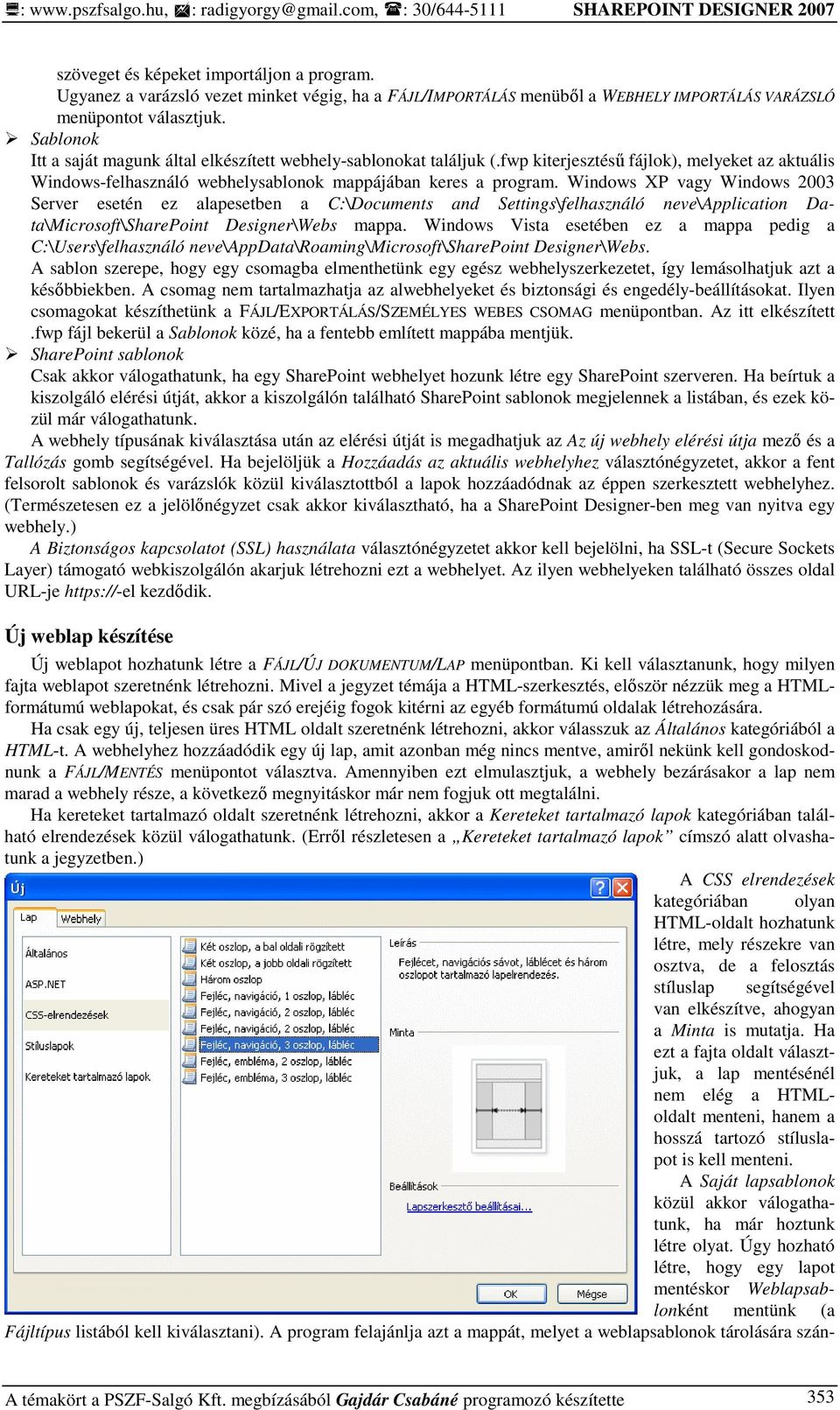 Windows XP vagy Windows 2003 Server esetén ez alapesetben a C:\Documents and Settings\felhasználó neve\application Data\Microsoft\SharePoint Designer\Webs mappa.