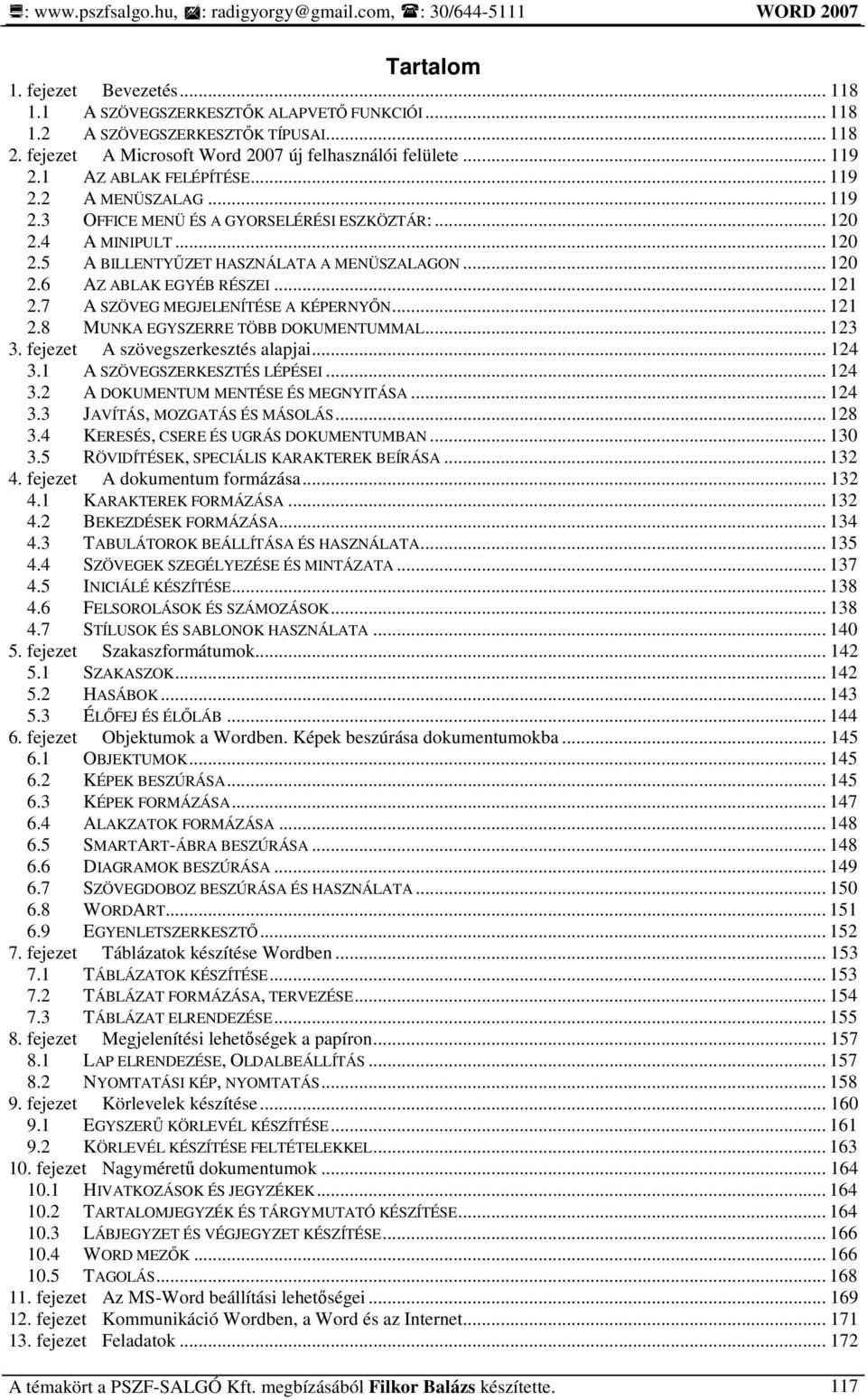 .. 121 2.7 A SZÖVEG MEGJELENÍTÉSE A KÉPERNYİN... 121 2.8 MUNKA EGYSZERRE TÖBB DOKUMENTUMMAL... 123 3. fejezet A szövegszerkesztés alapjai... 124 3.1 A SZÖVEGSZERKESZTÉS LÉPÉSEI... 124 3.2 A DOKUMENTUM MENTÉSE ÉS MEGNYITÁSA.