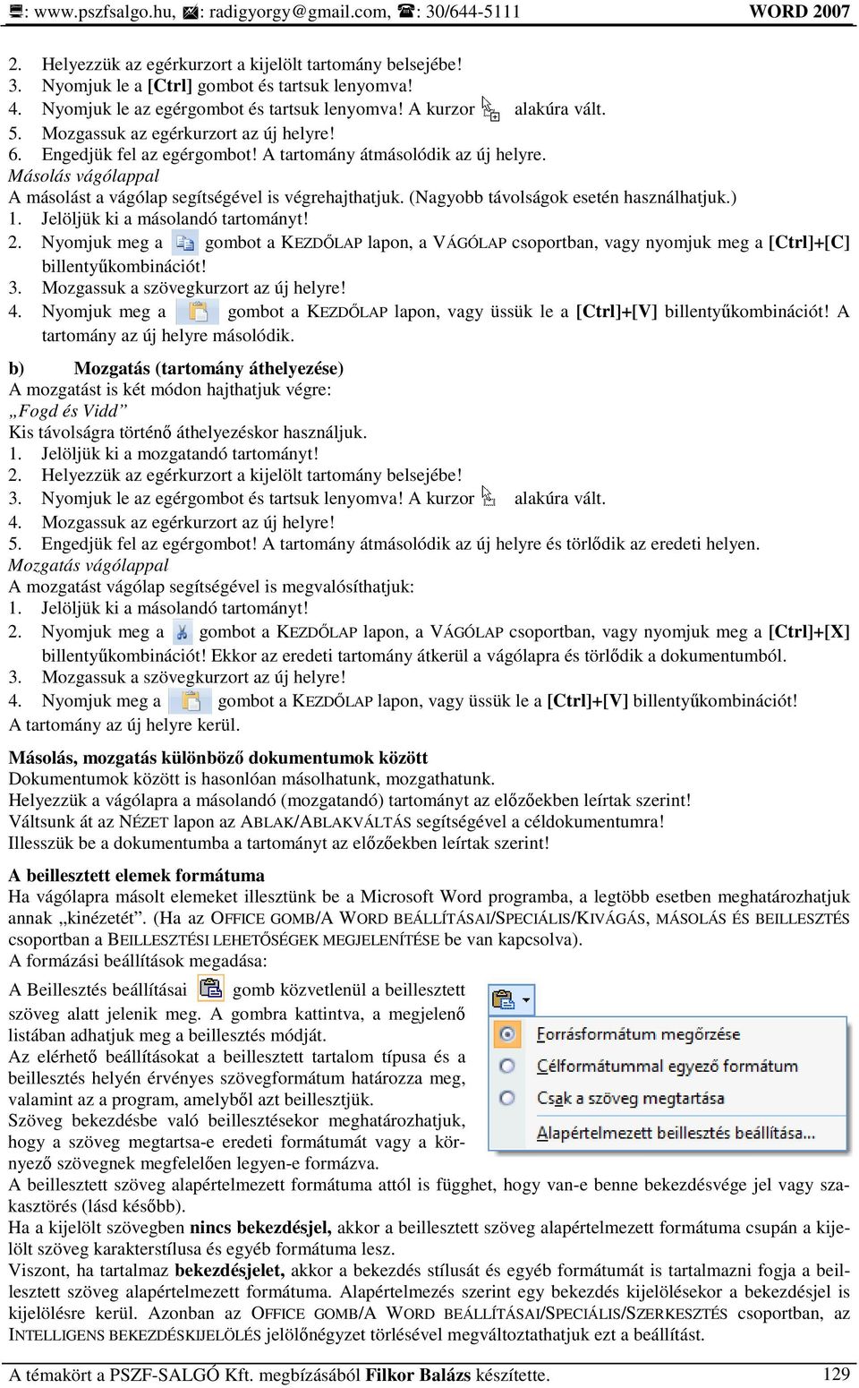 (Nagyobb távolságok esetén használhatjuk.) 1. Jelöljük ki a másolandó tartományt! 2. Nyomjuk meg a gombot a KEZDİLAP lapon, a VÁGÓLAP csoportban, vagy nyomjuk meg a [Ctrl]+[C] billentyőkombinációt! 3.