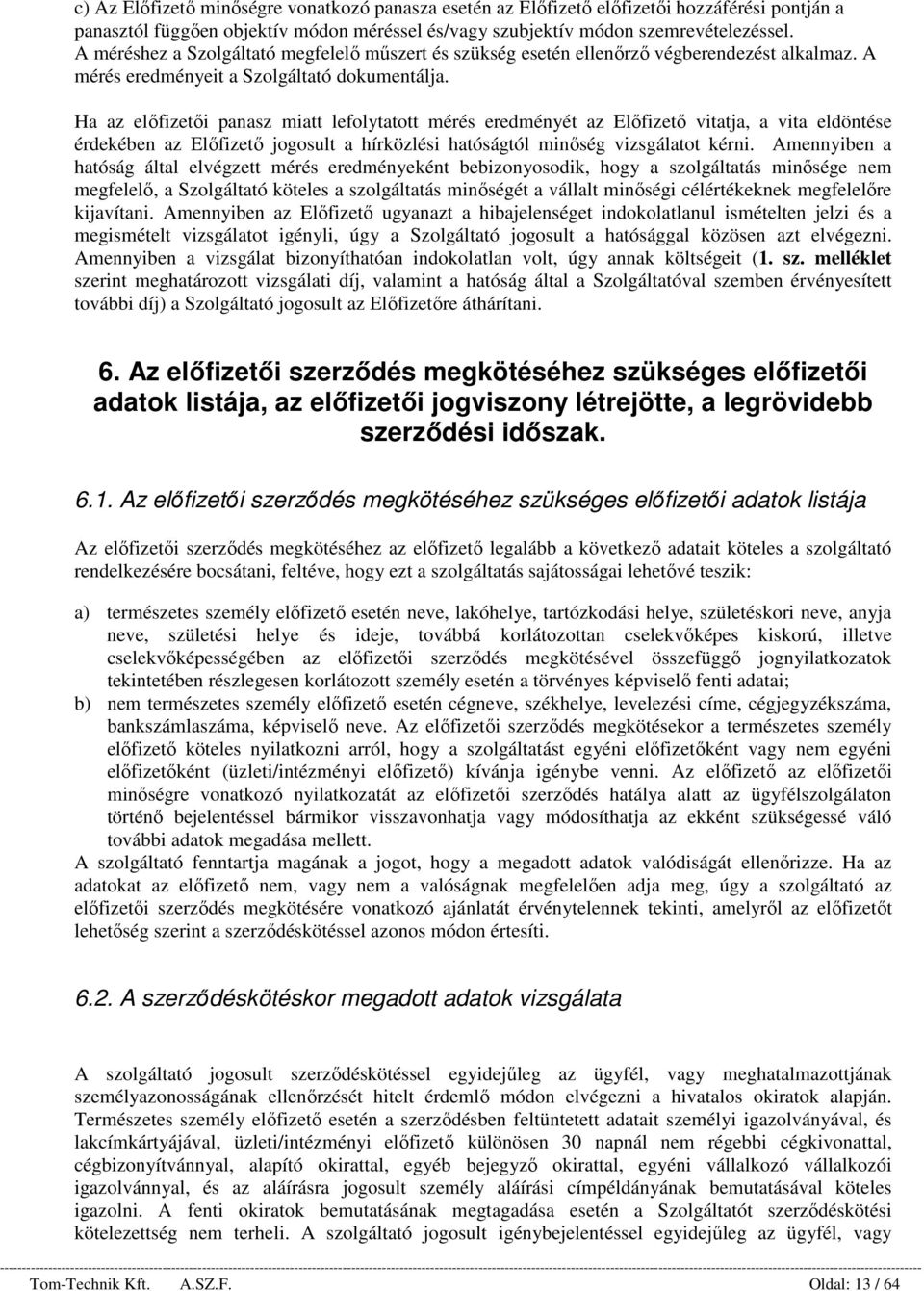 Ha az előfizetői panasz miatt lefolytatott mérés eredményét az Előfizető vitatja, a vita eldöntése érdekében az Előfizető jogosult a hírközlési hatóságtól minőség vizsgálatot kérni.