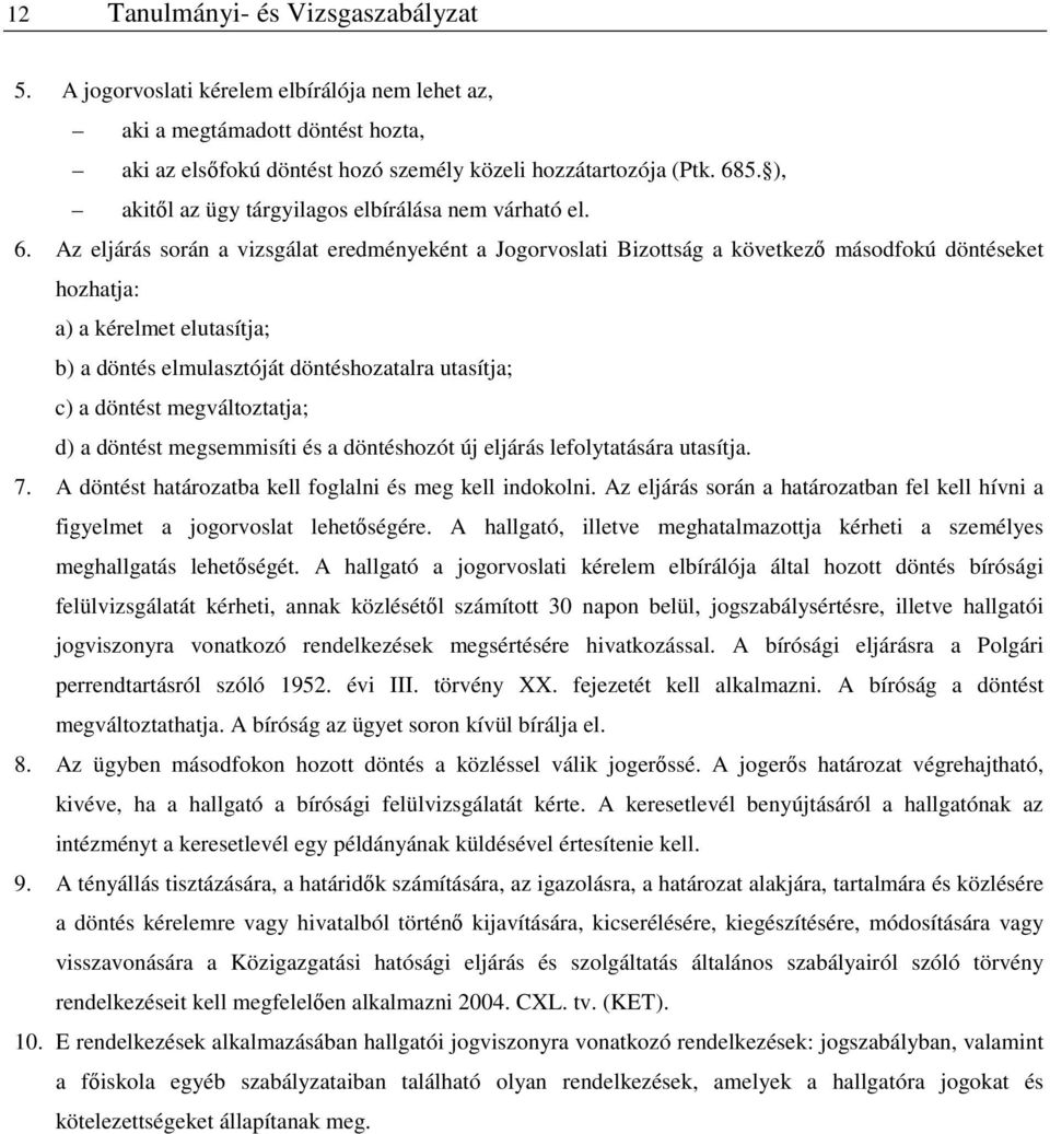 Az eljárás során a vizsgálat eredményeként a Jogorvoslati Bizottság a következő másodfokú döntéseket hozhatja: a) a kérelmet elutasítja; b) a döntés elmulasztóját döntéshozatalra utasítja; c) a