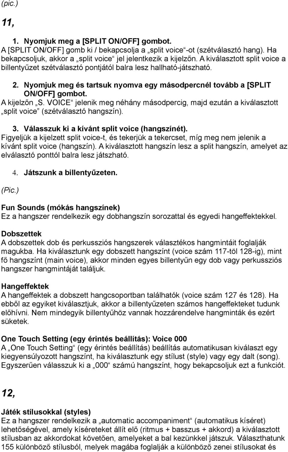 VOICE jelenik meg néhány másodpercig, majd ezután a kiválasztott split voice (szétválasztó hangszín). 3. Válasszuk ki a kívánt split voice (hangszínét).