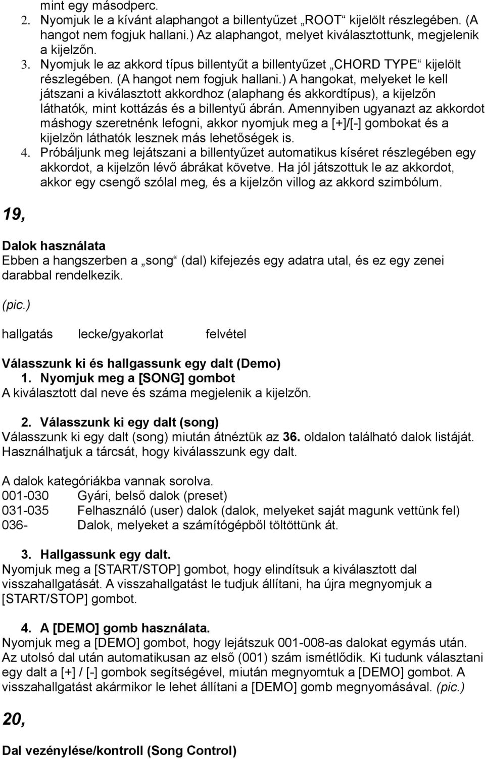 ) A hangokat, melyeket le kell játszani a kiválasztott akkordhoz (alaphang és akkordtípus), a kijelzőn láthatók, mint kottázás és a billentyű ábrán.