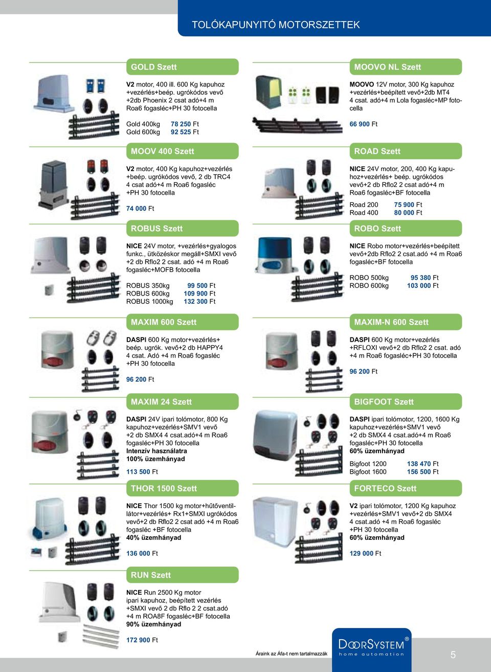 adó+4 m Lola fogasléc+mp fotocella Gold 400kg Gold 600kg 78 250 Ft 92 525 Ft 66 900 Ft MOOV 400 Szett V2 motor, 400 Kg kapuhoz+vezérlés +beép.