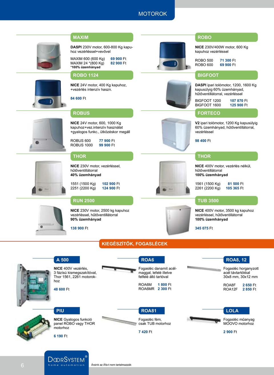 , ütközéskor megáll ROBO NICE 230V/400W motor, 600 Kg kapuhoz vezérléssel ROBO 500 ROBO 600 BIGFOOT 71 300 Ft 69 900 Ft DASPI ipari tolómotor, 1200, 1600 Kg kapusúlyig 60% üzemhányad,