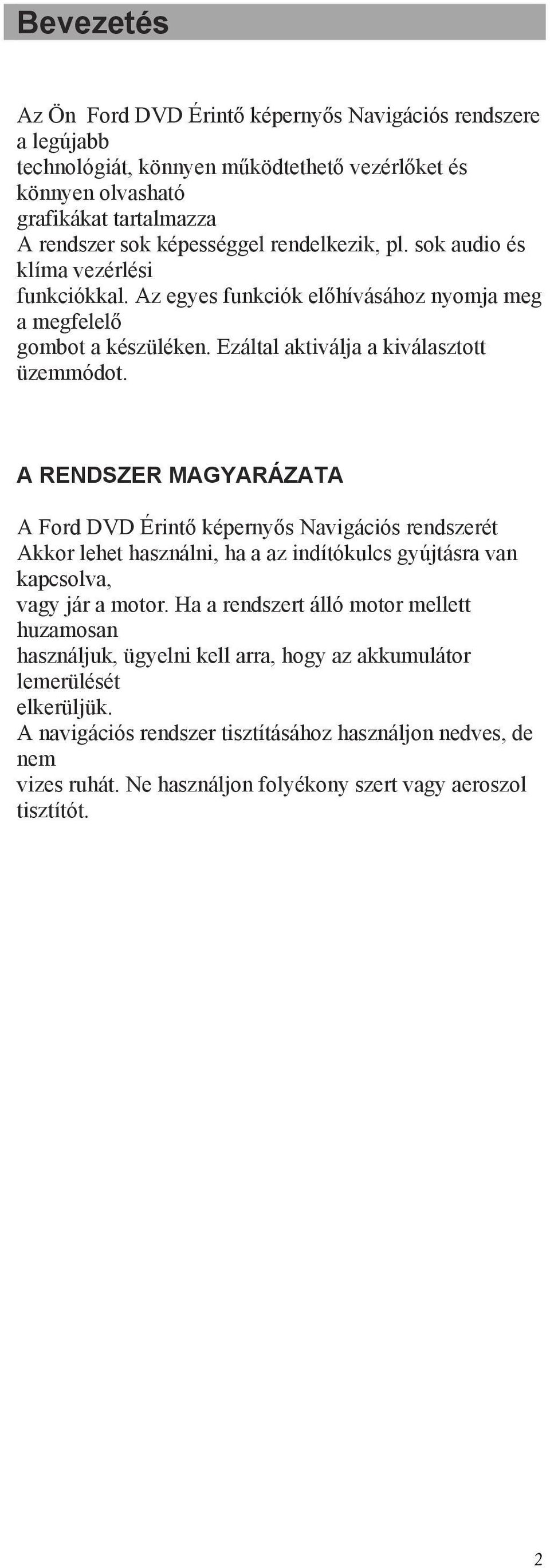 A RENDSZER MAGYARÁZATA A Ford DVD Érintő képernyős Navigációs rendszerét Akkor lehet használni, ha a az indítókulcs gyújtásra van kapcsolva, vagy jár a motor.