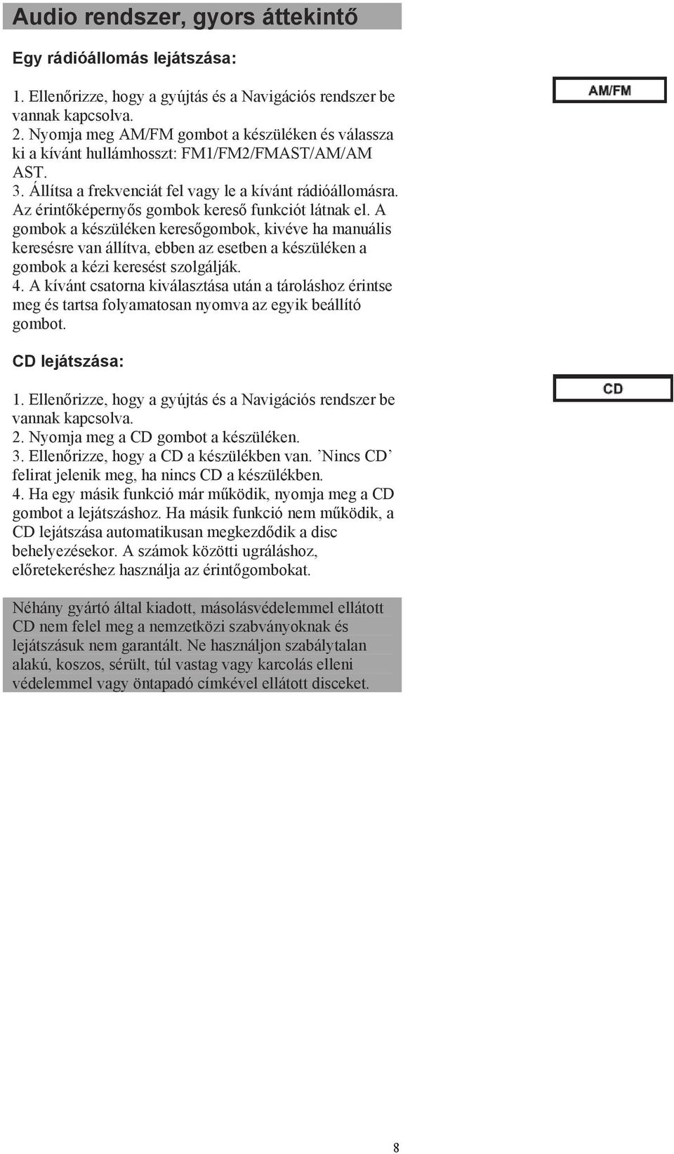 Az érintőképernyős gombok kereső funkciót látnak el. A gombok a készüléken keresőgombok, kivéve ha manuális keresésre van állítva, ebben az esetben a készüléken a gombok a kézi keresést szolgálják. 4.