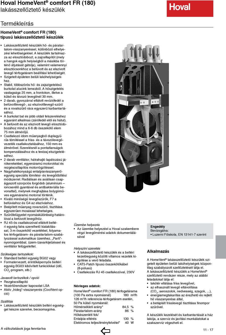 A készülék tartalmazza az elosztódobozt, a zajcsillapítót (mely a hangok egyik helyiségből a másikba történő átjutását gátolja), valamint valamennyi elosztócsonkhoz a befúvott és az elszívott