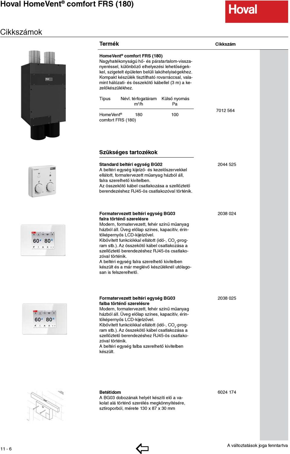 térfogatáram Külső nyomás m 3 /h Pa HomeVent 180 100 comfort FRS (180) 7012 564 Szükséges tartozékok Standard beltéri egység BG02 A beltéri egység kijelző- és kezelőszervekkel ellátott,