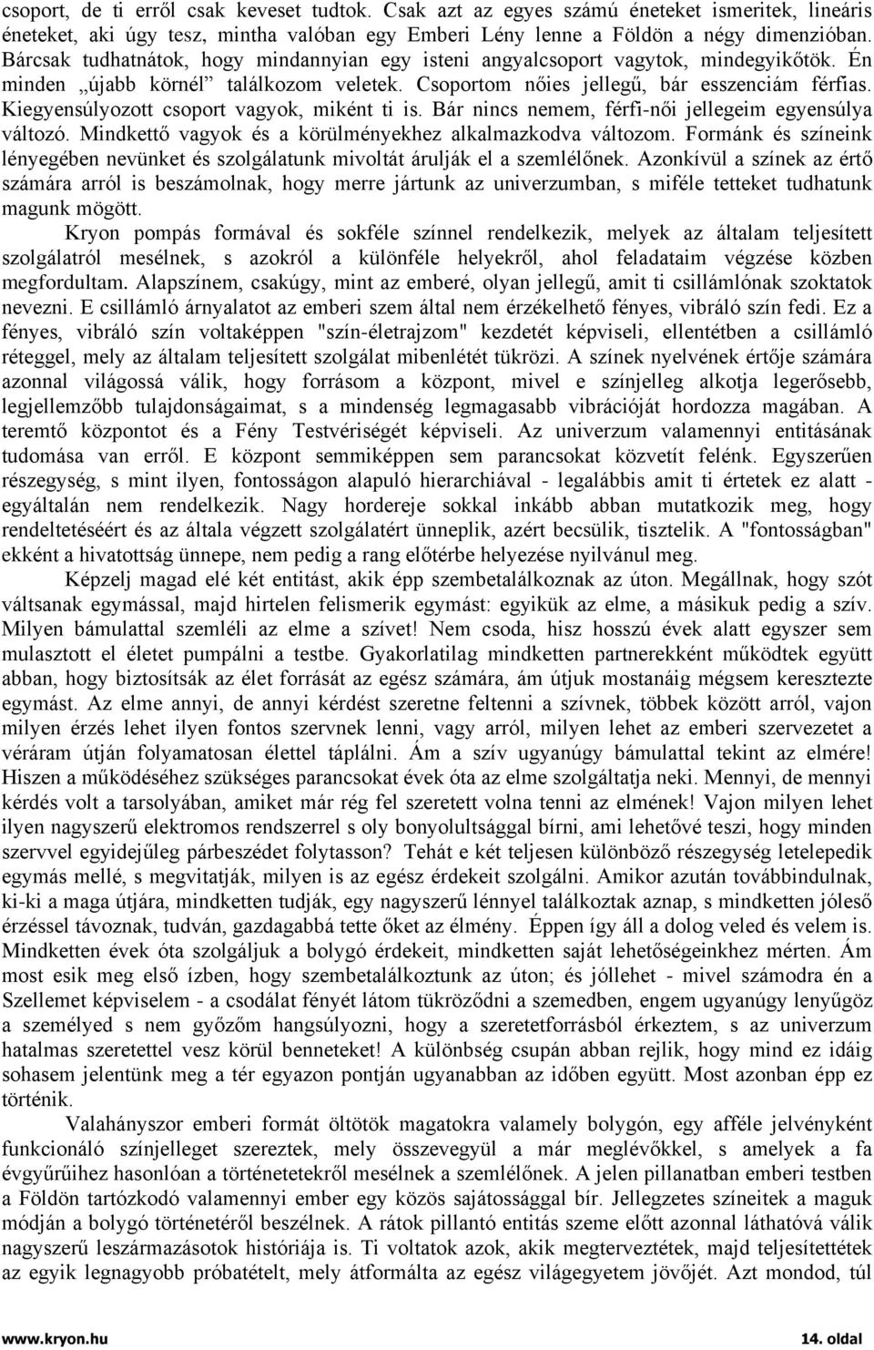 Kiegyensúlyozott csoport vagyok, miként ti is. Bár nincs nemem, férfi-női jellegeim egyensúlya változó. Mindkettő vagyok és a körülményekhez alkalmazkodva változom.