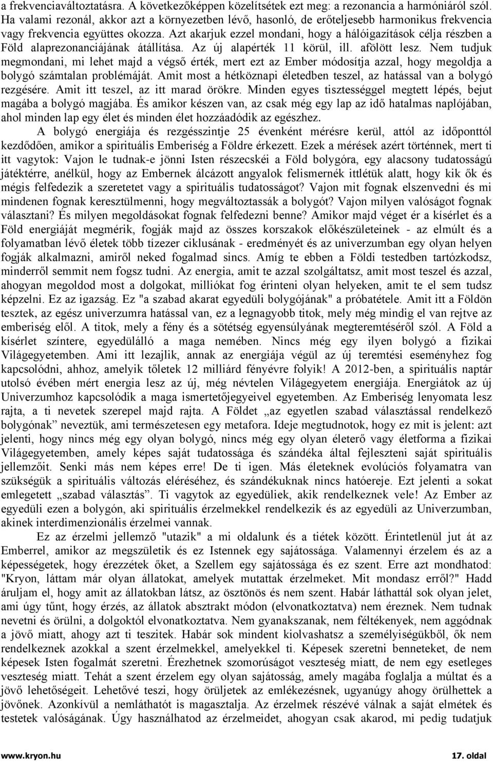 Azt akarjuk ezzel mondani, hogy a hálóigazítások célja részben a Föld alaprezonanciájának átállítása. Az új alapérték 11 körül, ill. afölött lesz.