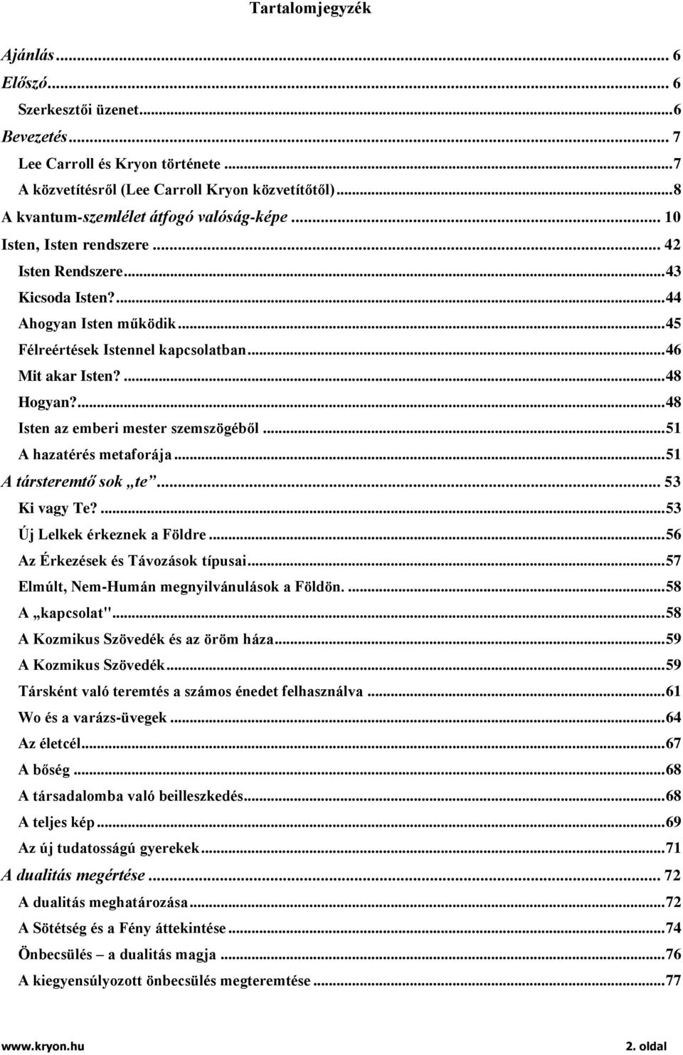 .. 46 Mit akar Isten?... 48 Hogyan?... 48 Isten az emberi mester szemszögéből... 51 A hazatérés metaforája... 51 A társteremtő sok te... 53 Ki vagy Te?... 53 Új Lelkek érkeznek a Földre.