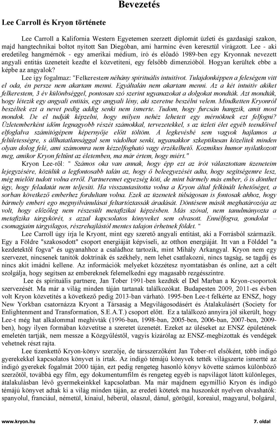 Hogyan kerültek ebbe a képbe az angyalok? Lee így fogalmaz: "Felkerestem néhány spirituális intuitívot. Tulajdonképpen a feleségem vitt el oda, én persze nem akartam menni.