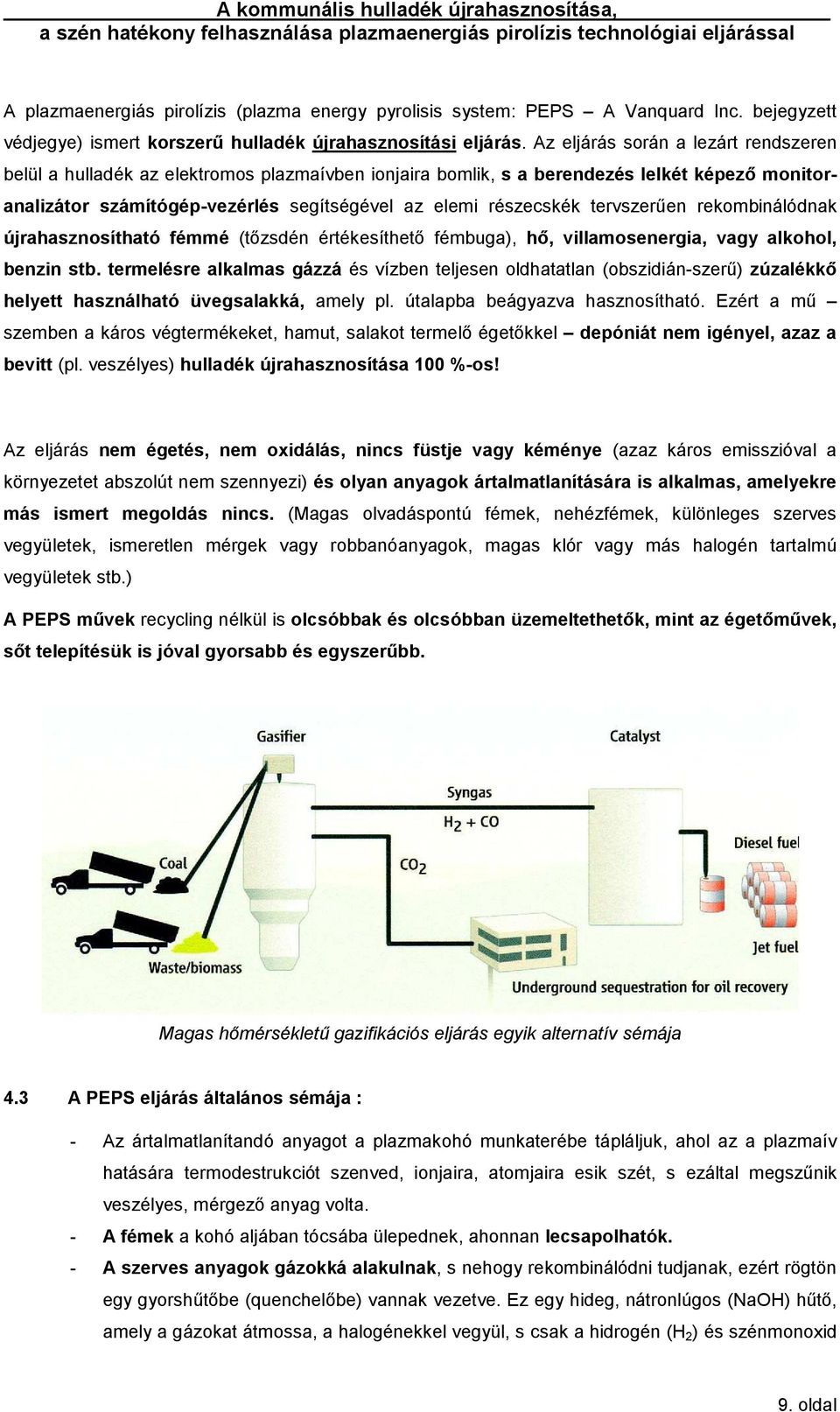 tervszerűen rekombinálódnak újrahasznosítható fémmé (tőzsdén értékesíthető fémbuga), hő, villamosenergia, vagy alkohol, benzin stb.