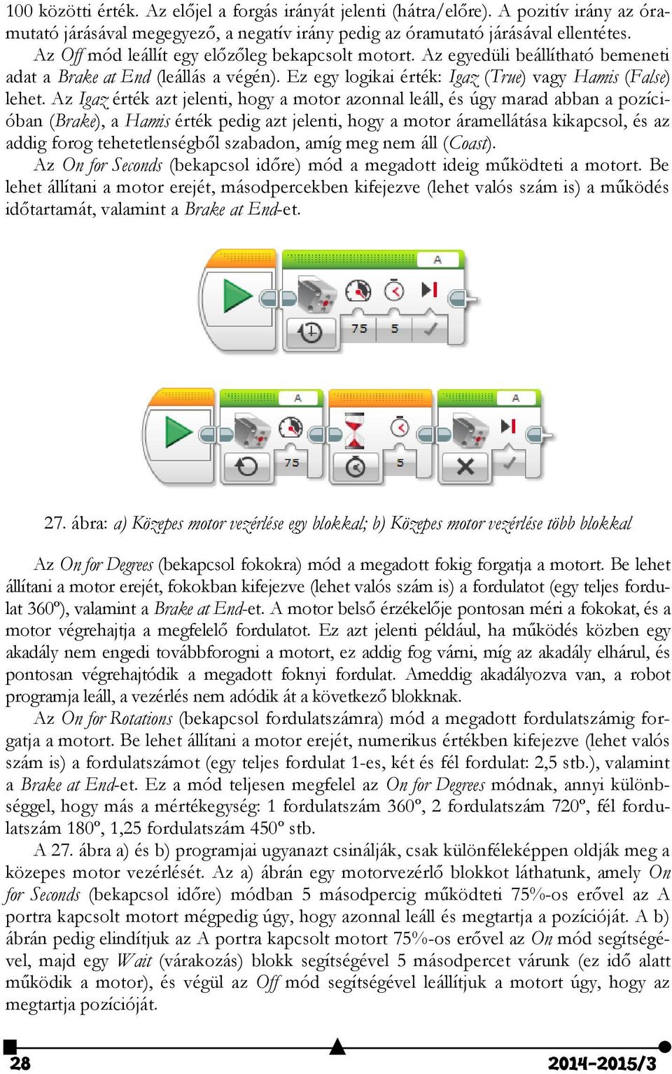 Az Igaz érték azt jelenti, hogy a motor azonnal leáll, és úgy marad abban a pozícióban (Brake), a Hamis érték pedig azt jelenti, hogy a motor áramellátása kikapcsol, és az addig forog