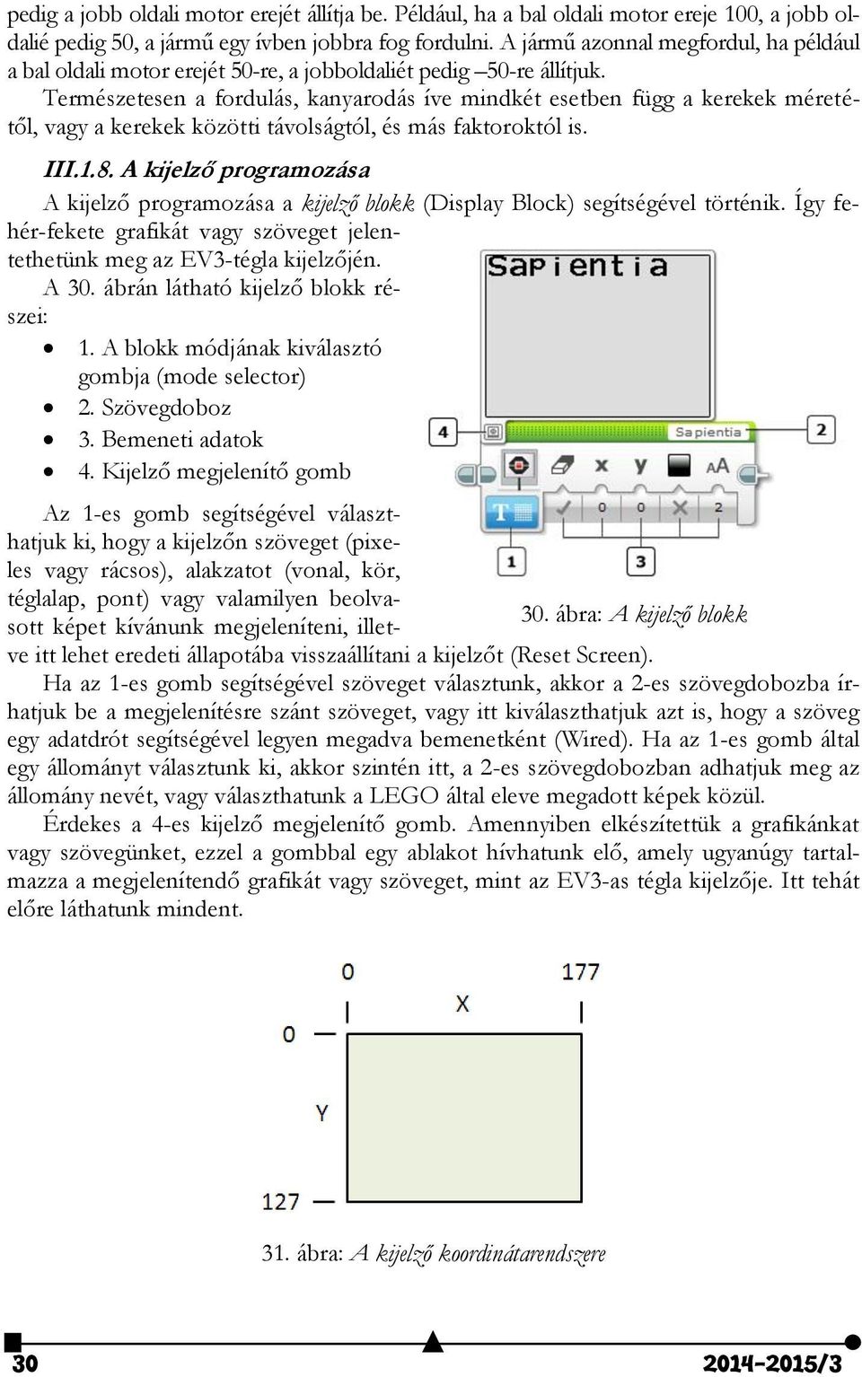 Természetesen a fordulás, kanyarodás íve mindkét esetben függ a kerekek méretétől, vagy a kerekek közötti távolságtól, és más faktoroktól is. III.1.8.