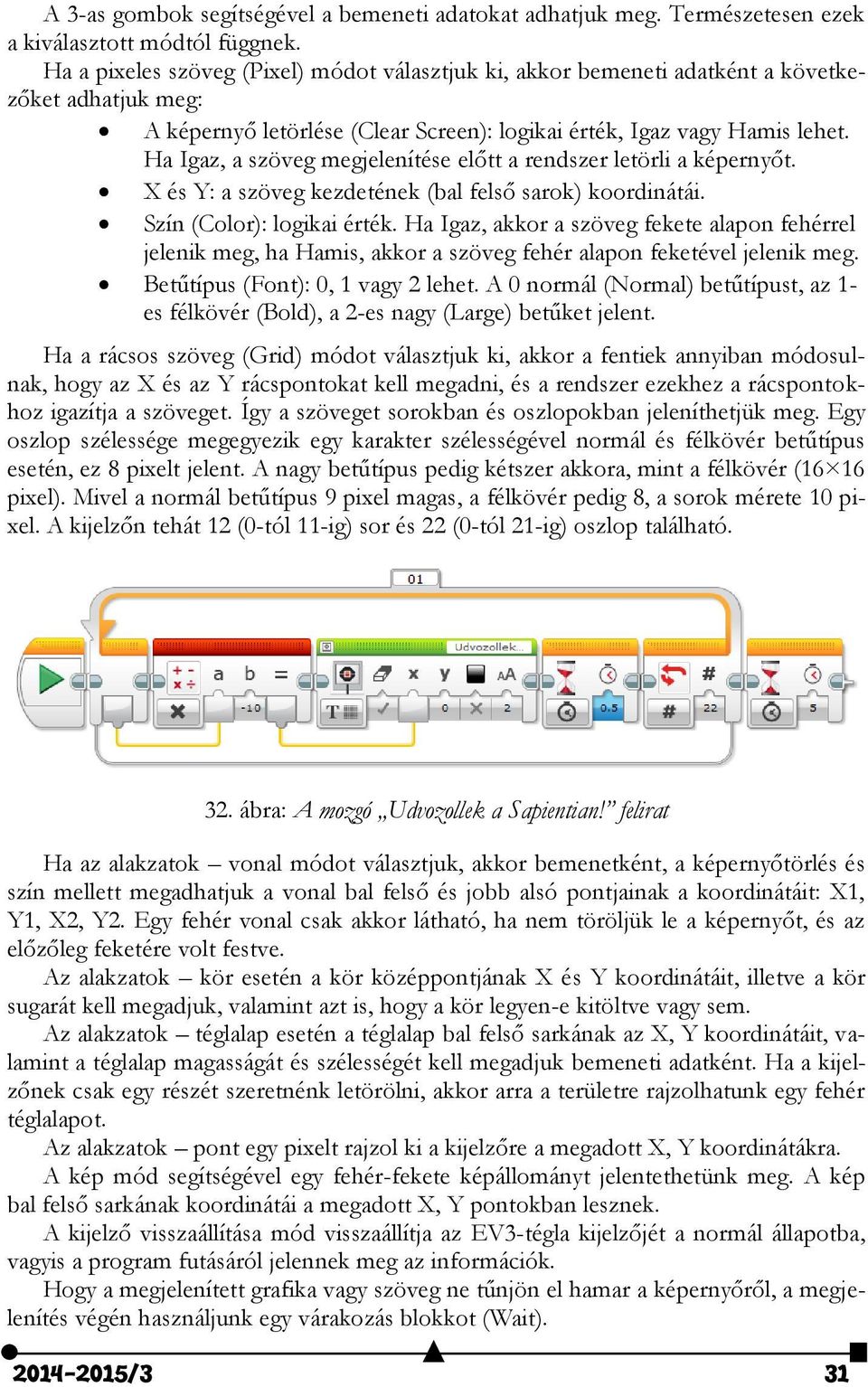 Ha Igaz, a szöveg megjelenítése előtt a rendszer letörli a képernyőt. X és Y: a szöveg kezdetének (bal felső sarok) koordinátái. Szín (Color): logikai érték.