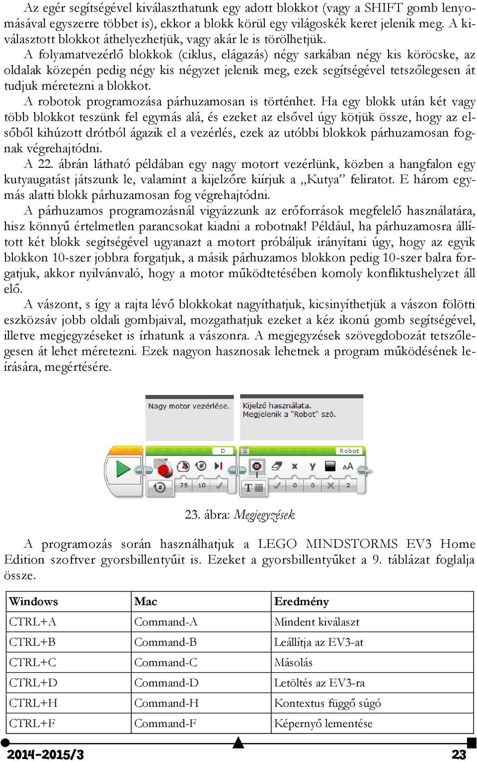 A folyamatvezérlő blokkok (ciklus, elágazás) négy sarkában négy kis köröcske, az oldalak közepén pedig négy kis négyzet jelenik meg, ezek segítségével tetszőlegesen át tudjuk méretezni a blokkot.