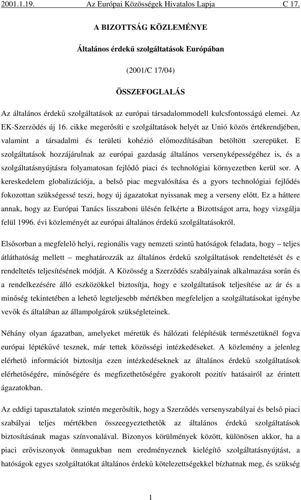 E szolgáltatások hozzájárulnak az európai gazdaság általános versenyképességéhez is, és a szolgáltatásnyújtásra folyamatosan fejlődő piaci és technológiai környezetben kerül sor.