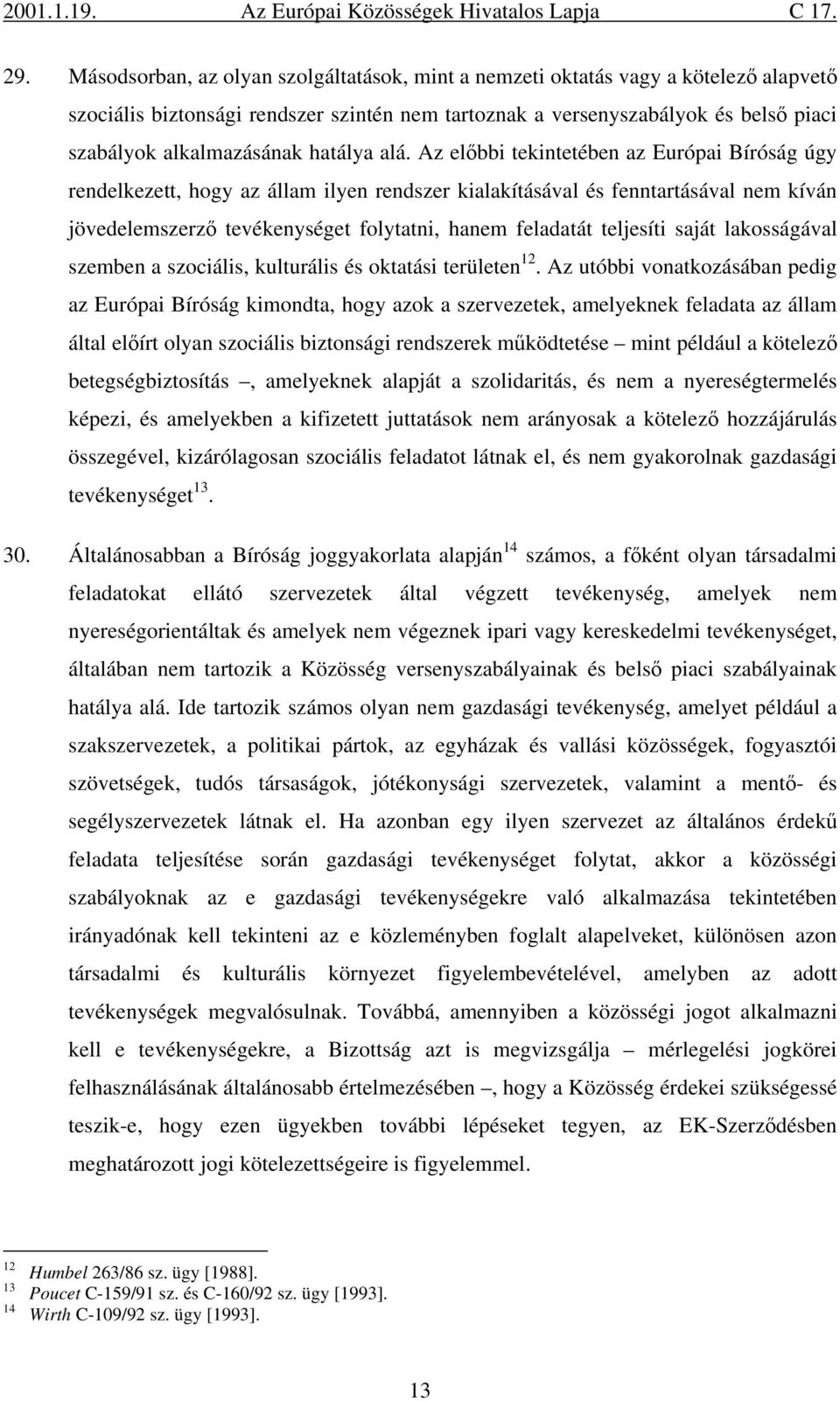 Az előbbi tekintetében az Európai Bíróság úgy rendelkezett, hogy az állam ilyen rendszer kialakításával és fenntartásával nem kíván jövedelemszerző tevékenységet folytatni, hanem feladatát teljesíti