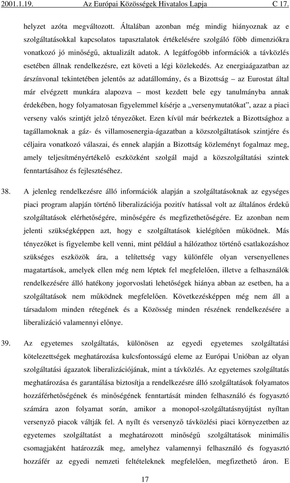 Az energiaágazatban az árszínvonal tekintetében jelentős az adatállomány, és a Bizottság az Eurostat által már elvégzett munkára alapozva most kezdett bele egy tanulmányba annak érdekében, hogy