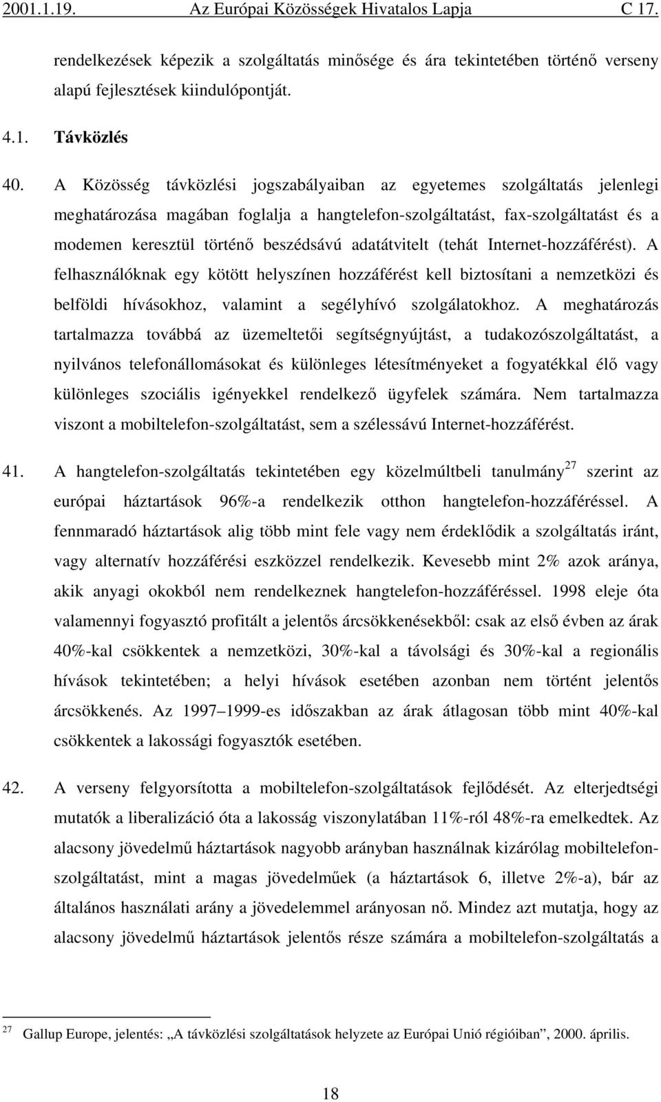 adatátvitelt (tehát Internet-hozzáférést). A felhasználóknak egy kötött helyszínen hozzáférést kell biztosítani a nemzetközi és belföldi hívásokhoz, valamint a segélyhívó szolgálatokhoz.