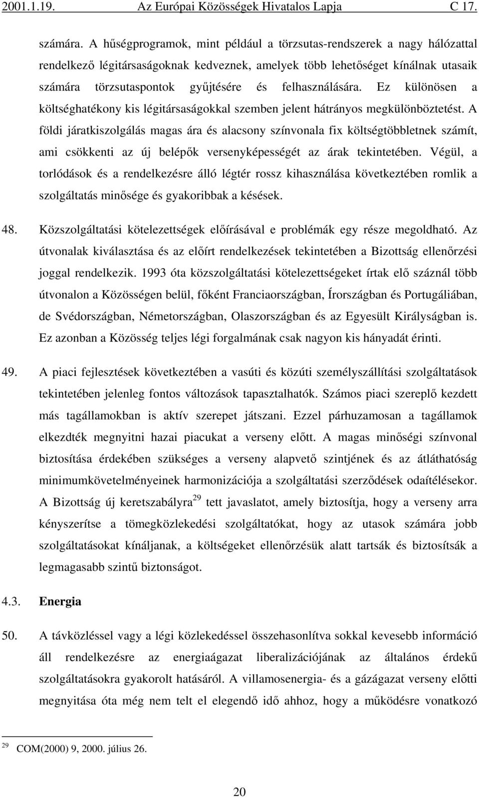 felhasználására. Ez különösen a költséghatékony kis légitársaságokkal szemben jelent hátrányos megkülönböztetést.